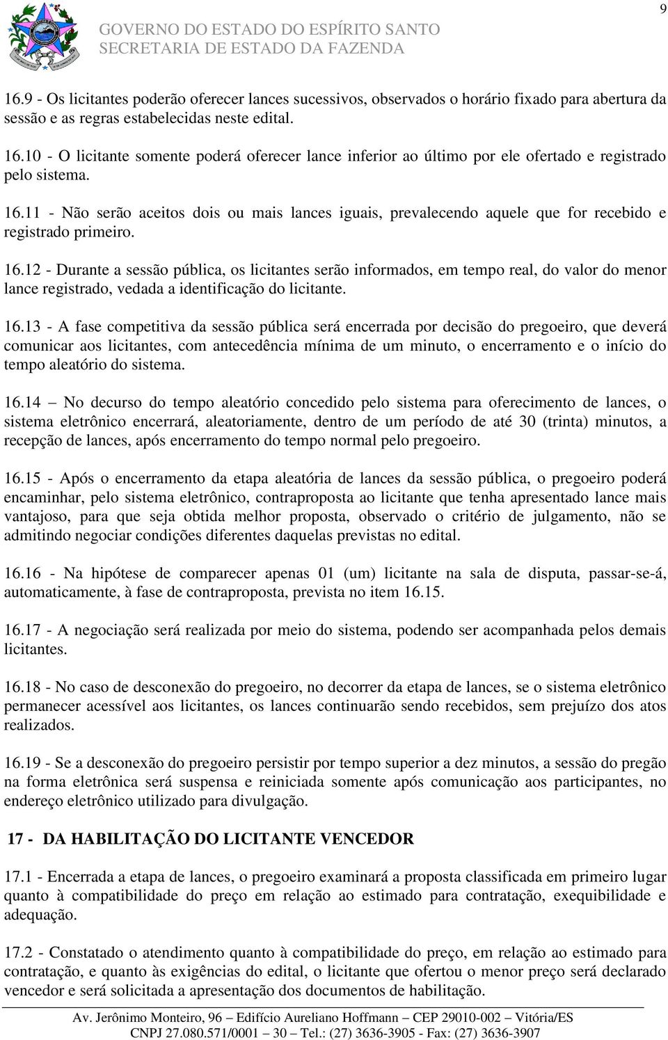 12 - Durante a sessão pública, os licitantes serão informados, em tempo real, do valor do menor lance registrado, vedada a identificação do licitante. 16.