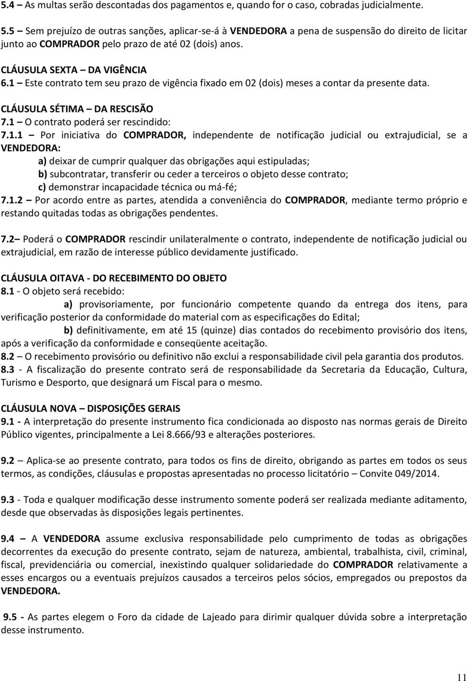 1 Este contrato tem seu prazo de vigência fixado em 02 (dois) meses a contar da presente data. CLÁUSULA SÉTIMA DA RESCISÃO 7.1 O contrato poderá ser rescindido: 7.1.1 Por iniciativa do COMPRADOR,