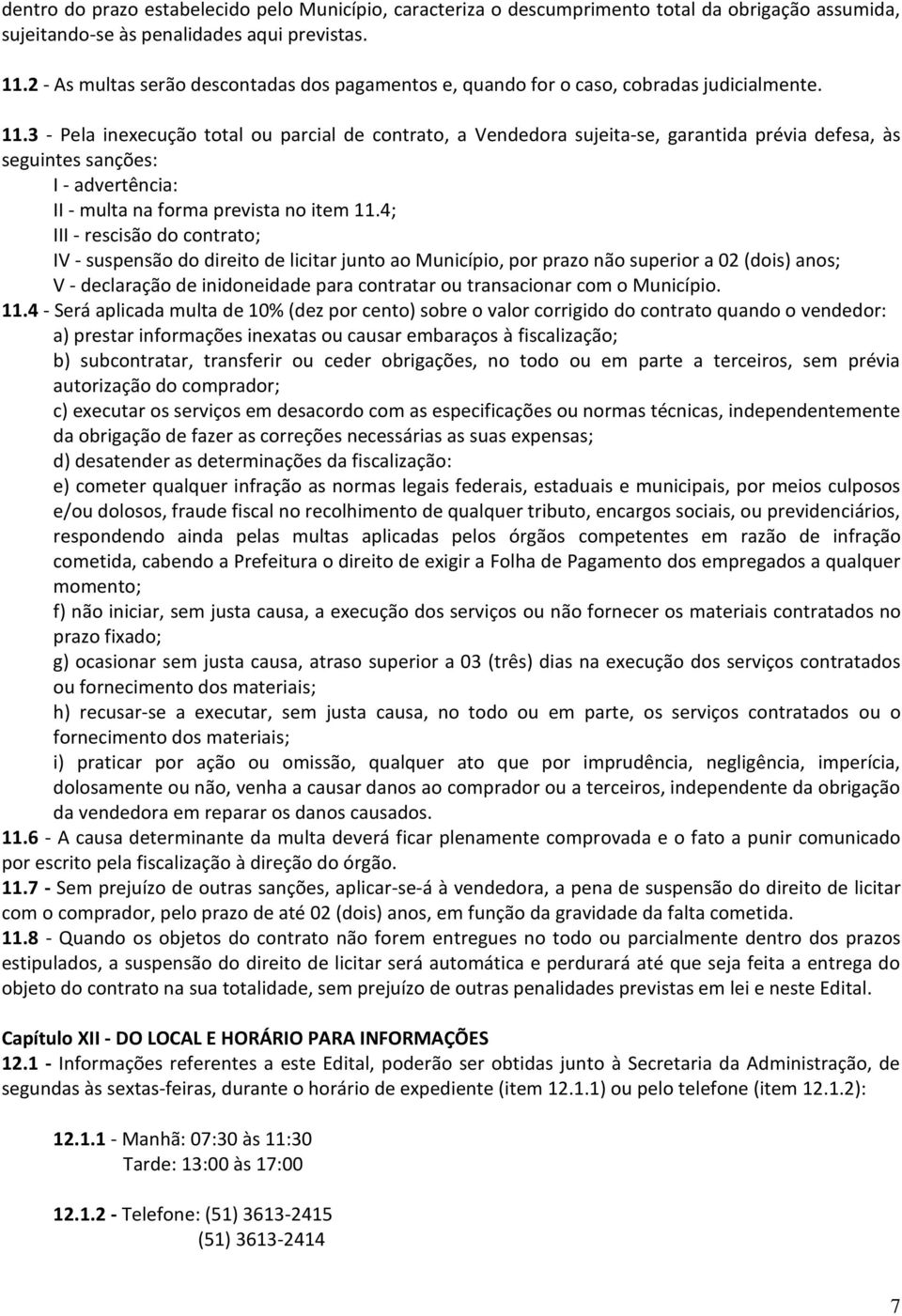 3 - Pela inexecução total ou parcial de contrato, a Vendedora sujeita-se, garantida prévia defesa, às seguintes sanções: I - advertência: II - multa na forma prevista no item 11.