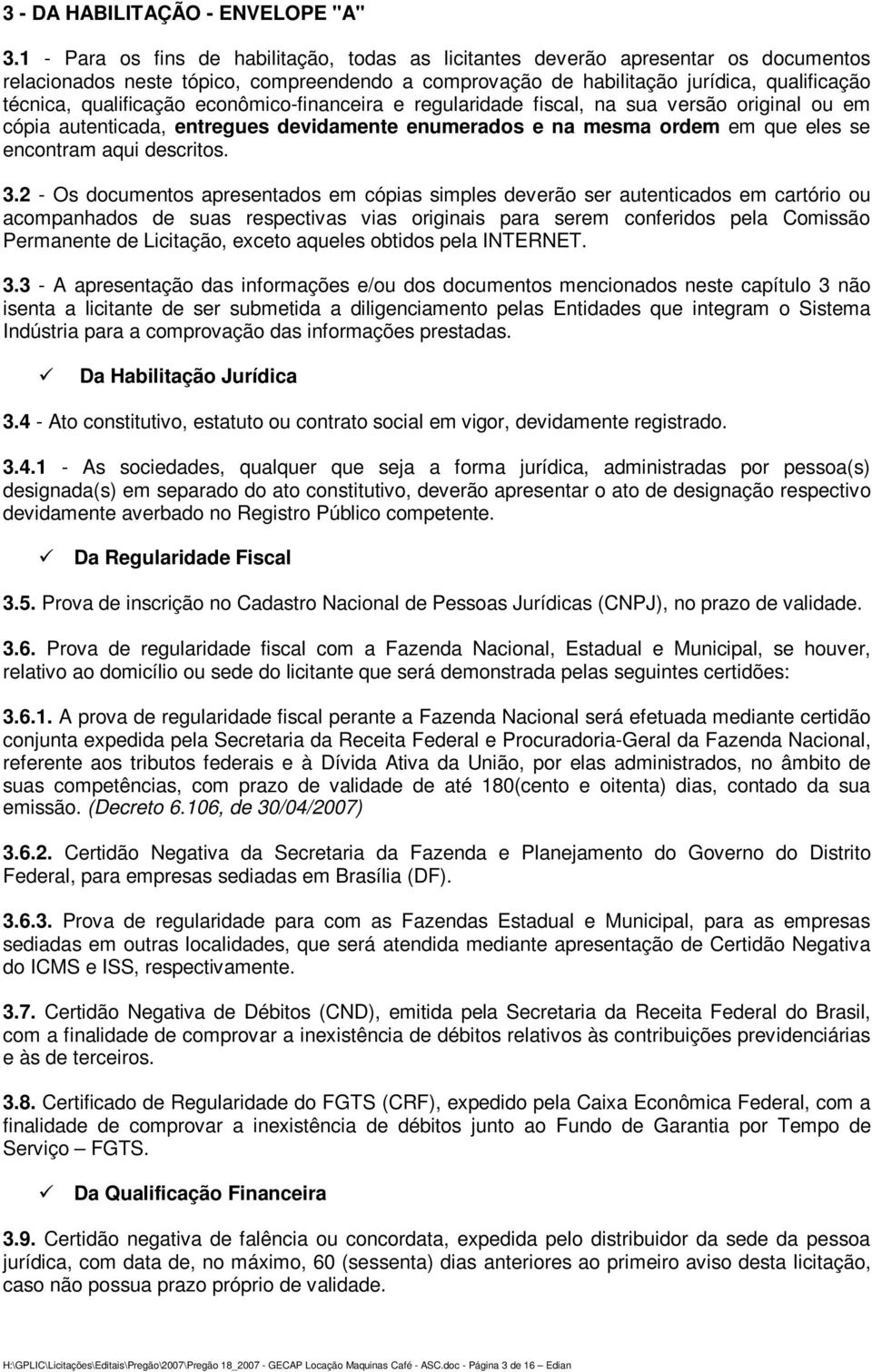 qualificação econômico-financeira e regularidade fiscal, na sua versão original ou em cópia autenticada, entregues devidamente enumerados e na mesma ordem em que eles se encontram aqui descritos. 3.