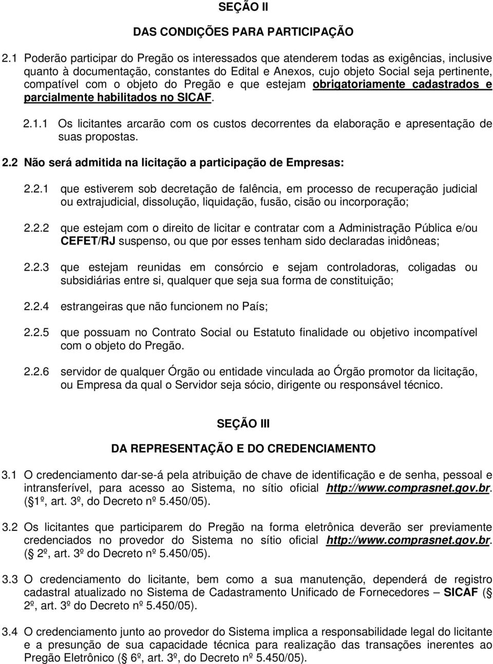 objeto do Pregão e que estejam obrigatoriamente cadastrados e parcialmente habilitados no SICAF. 2.1.1 Os licitantes arcarão com os custos decorrentes da elaboração e apresentação de suas propostas.