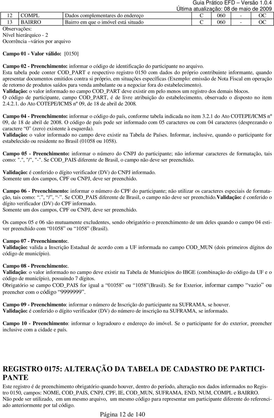 Esta tabela pode conter COD_PART e respectivo registro 0150 com dados do próprio contribuinte informante, quando apresentar documentos emitidos contra si próprio, em situações específicas (Exemplo: