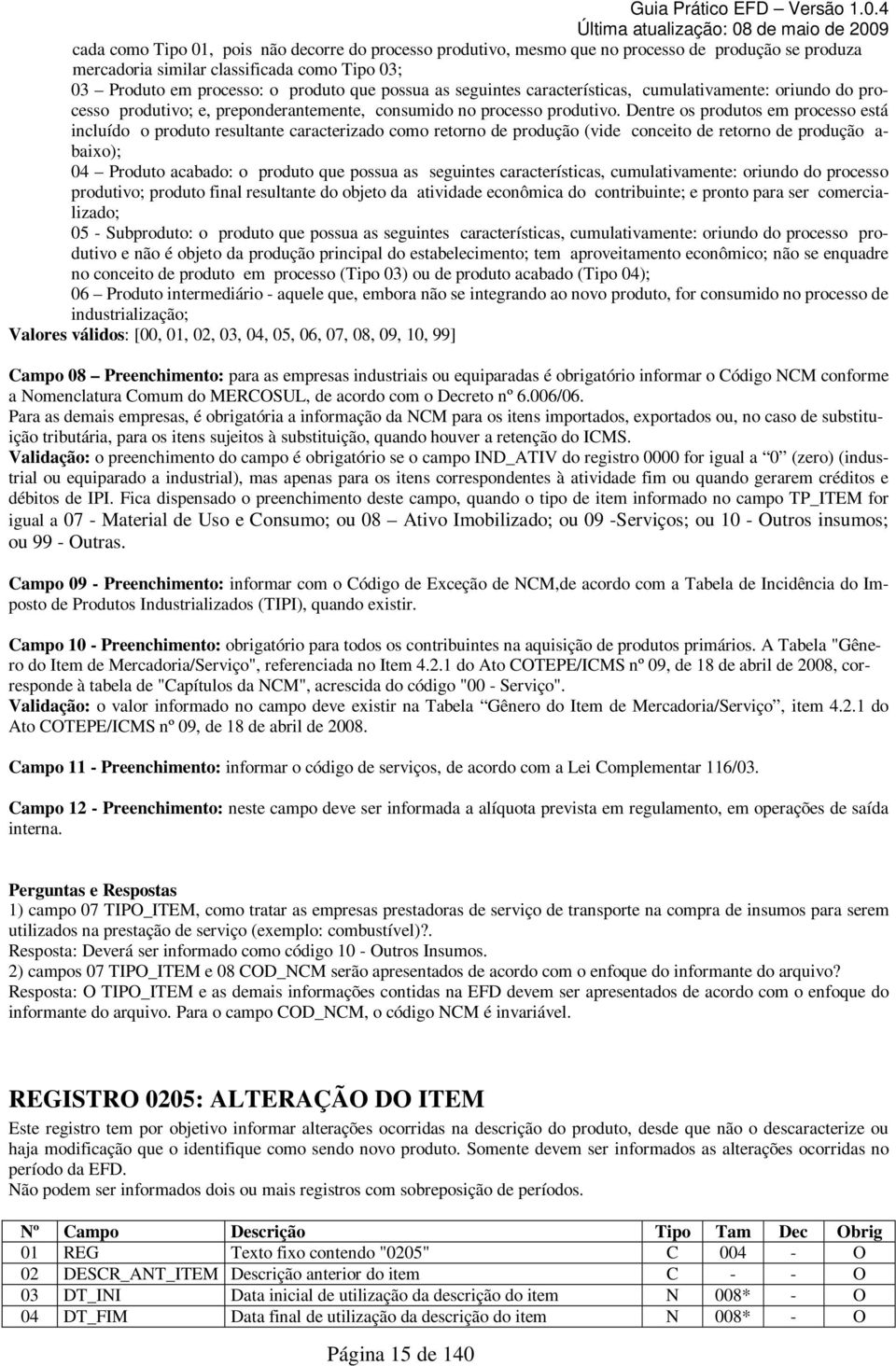 Dentre os produtos em processo está incluído o produto resultante caracterizado como retorno de produção (vide conceito de retorno de produção a- baixo); 04 Produto acabado: o produto que possua as