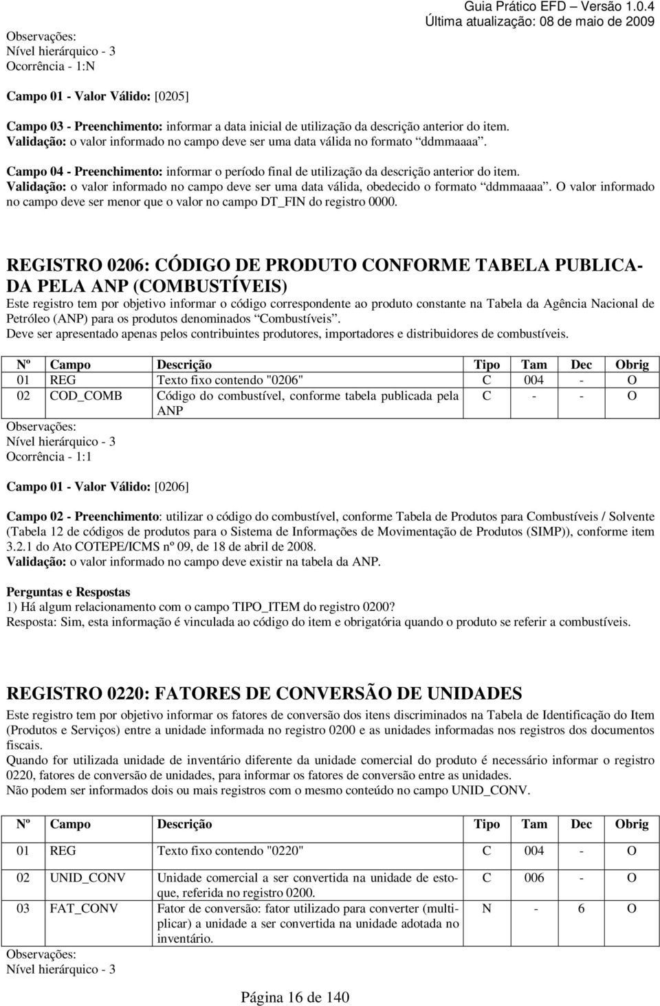 Validação: o valor informado no campo deve ser uma data válida, obedecido o formato ddmmaaaa. O valor informado no campo deve ser menor que o valor no campo DT_FIN do registro 0000.