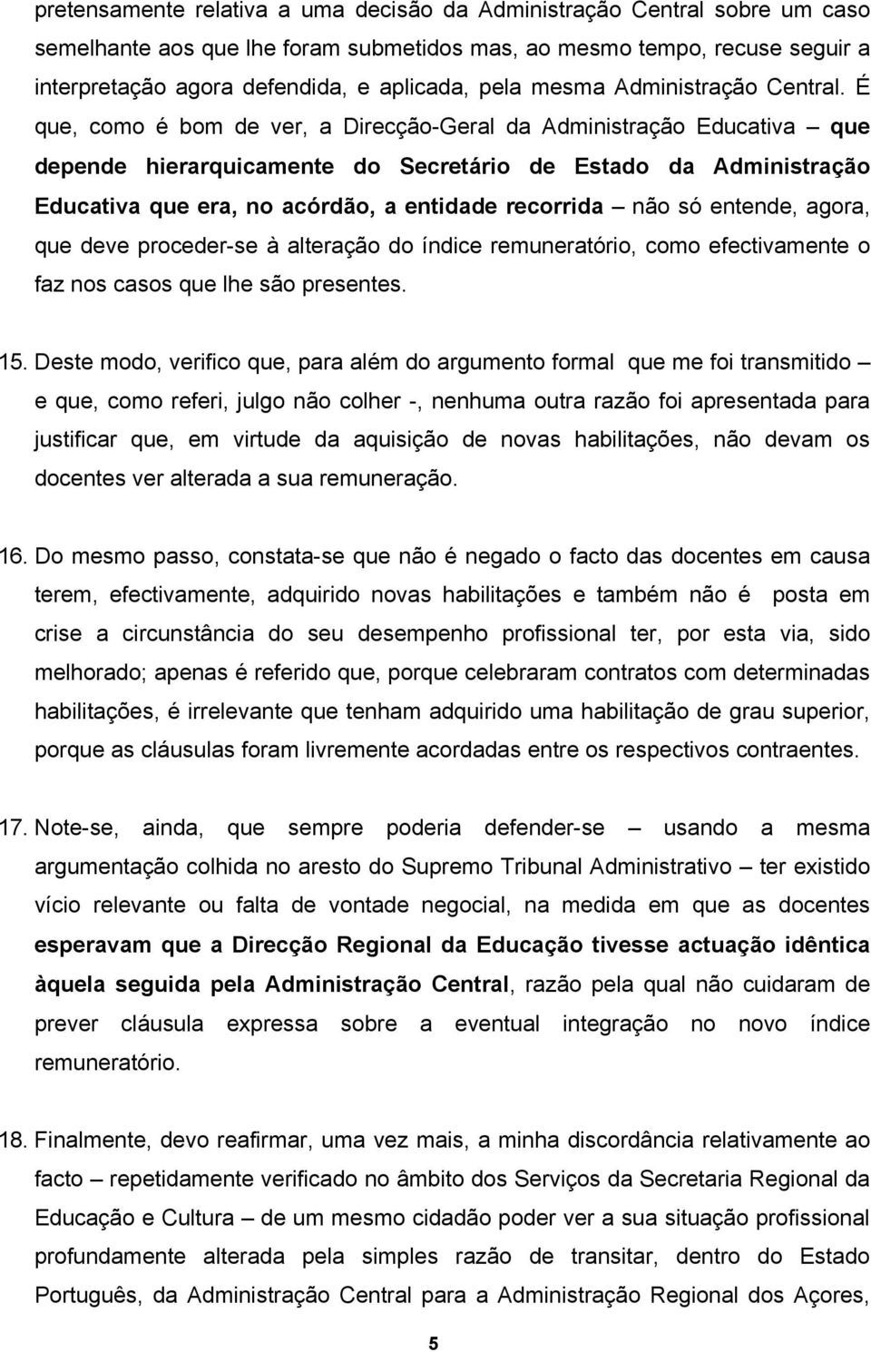 É que, como é bom de ver, a Direcção-Geral da Administração Educativa que depende hierarquicamente do Secretário de Estado da Administração Educativa que era, no acórdão, a entidade recorrida não só