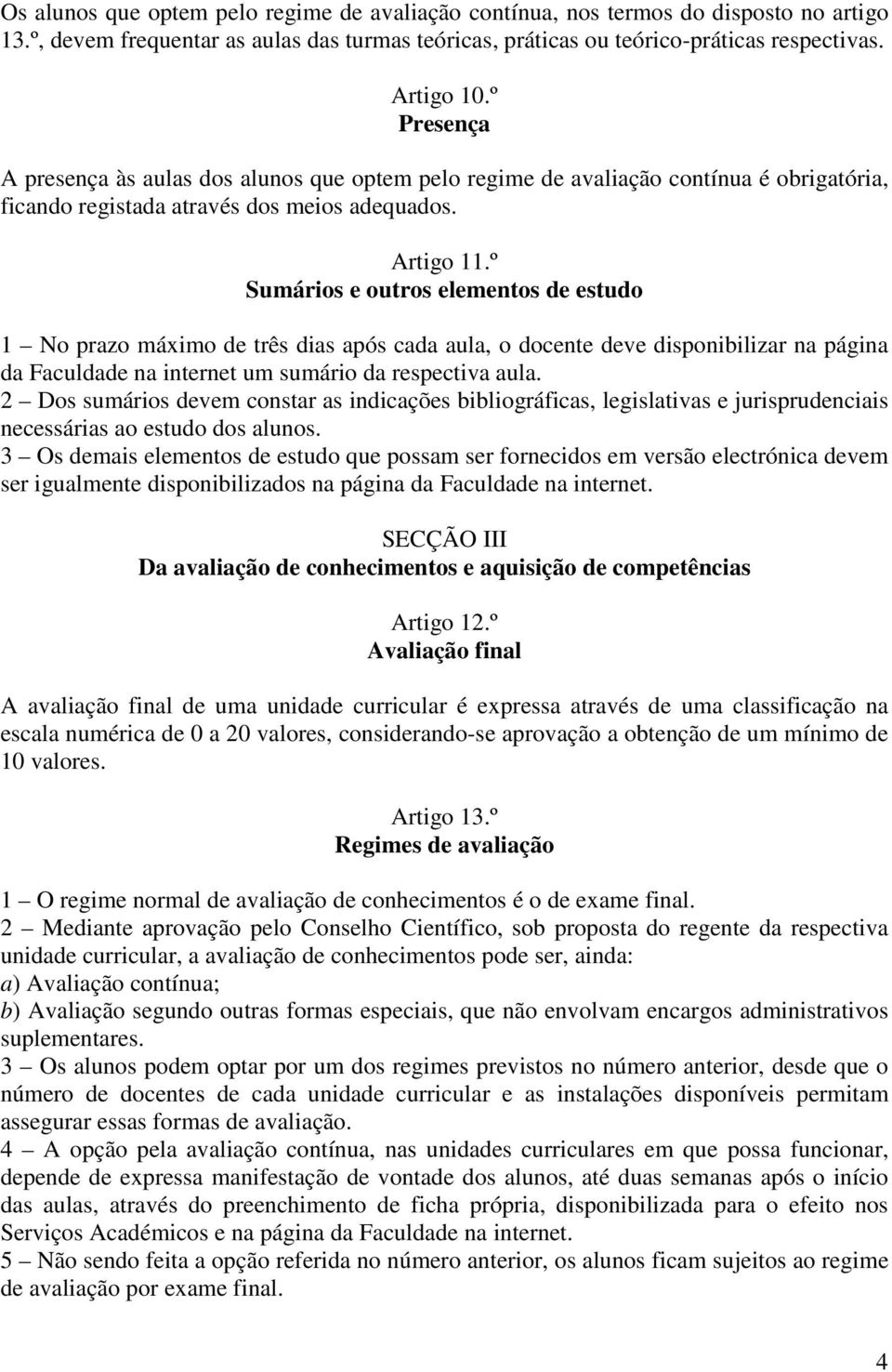 º Sumários e outros elementos de estudo 1 No prazo máximo de três dias após cada aula, o docente deve disponibilizar na página da Faculdade na internet um sumário da respectiva aula.