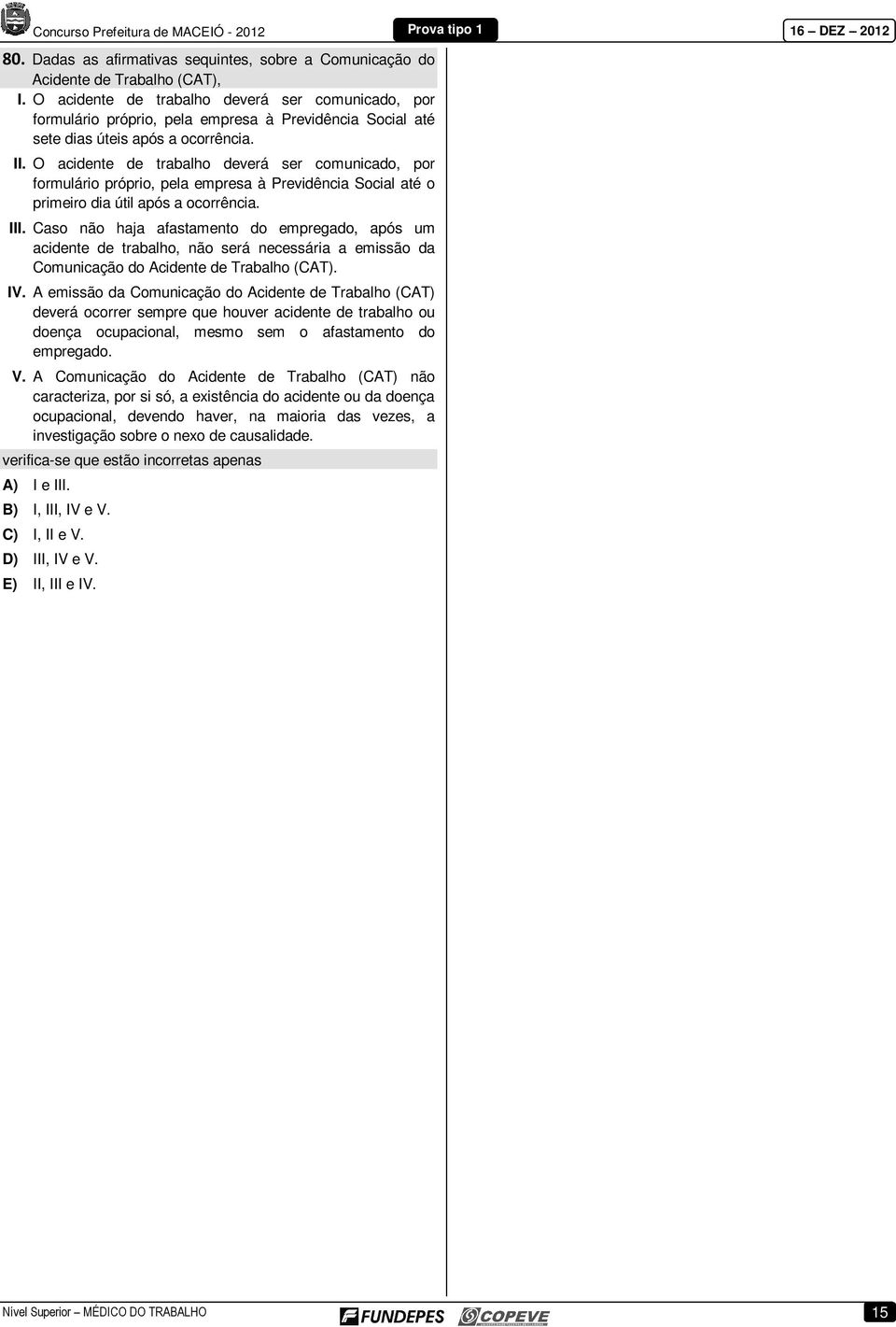 O acidente de trabalho deverá ser comunicado, por formulário próprio, pela empresa à Previdência Social até o primeiro dia útil após a ocorrência. III.