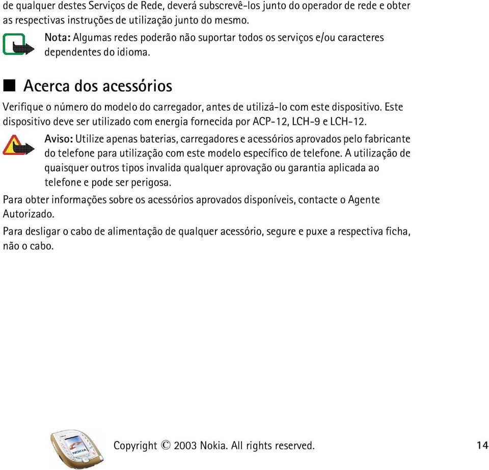 Acerca dos acessórios Verifique o número do modelo do carregador, antes de utilizá-lo com este dispositivo. Este dispositivo deve ser utilizado com energia fornecida por ACP-12, LCH-9 e LCH-12.