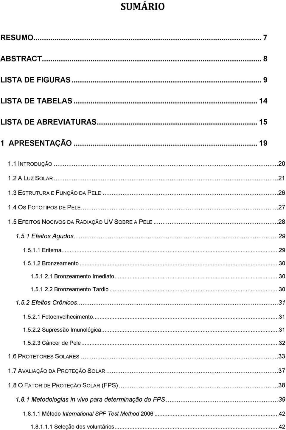 ..30 1.5.2 Efeitos Crônicos...31 1.5.2.1 Fotoenvelhecimento...31 1.5.2.2 Supressão Imunológica...31 1.5.2.3 Câncer de Pele...32 1.6 PROTETORES SOLARES...33 1.7 AVALIAÇÃO DA PROTEÇÃO SOLAR...37 1.