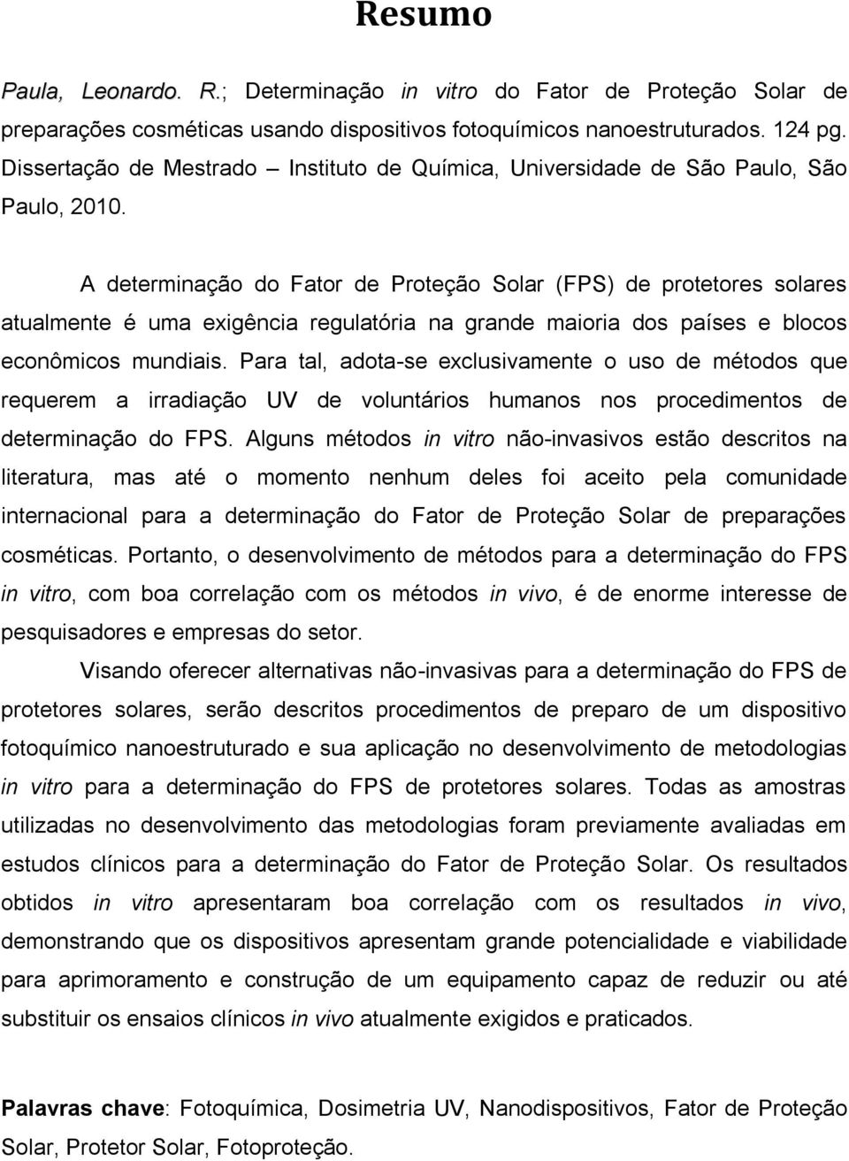 A determinação do Fator de Proteção Solar (FPS) de protetores solares atualmente é uma exigência regulatória na grande maioria dos países e blocos econômicos mundiais.