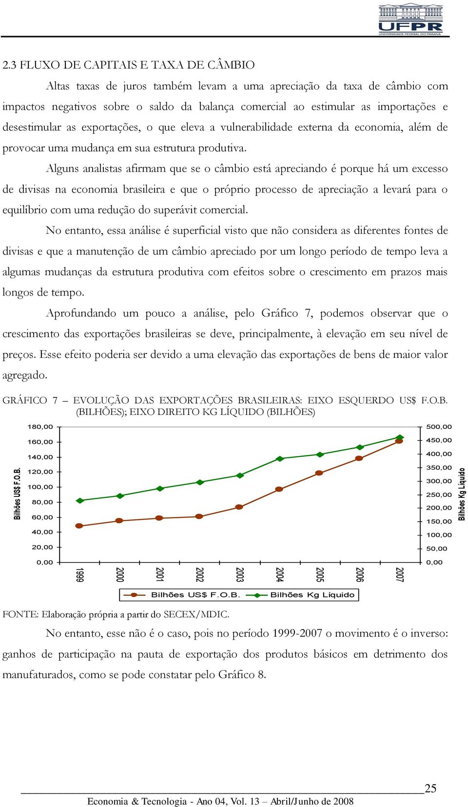 desestimular as exportações, o que eleva a vulnerabilidade externa da economia, além de provocar uma mudança em sua estrutura produtiva.