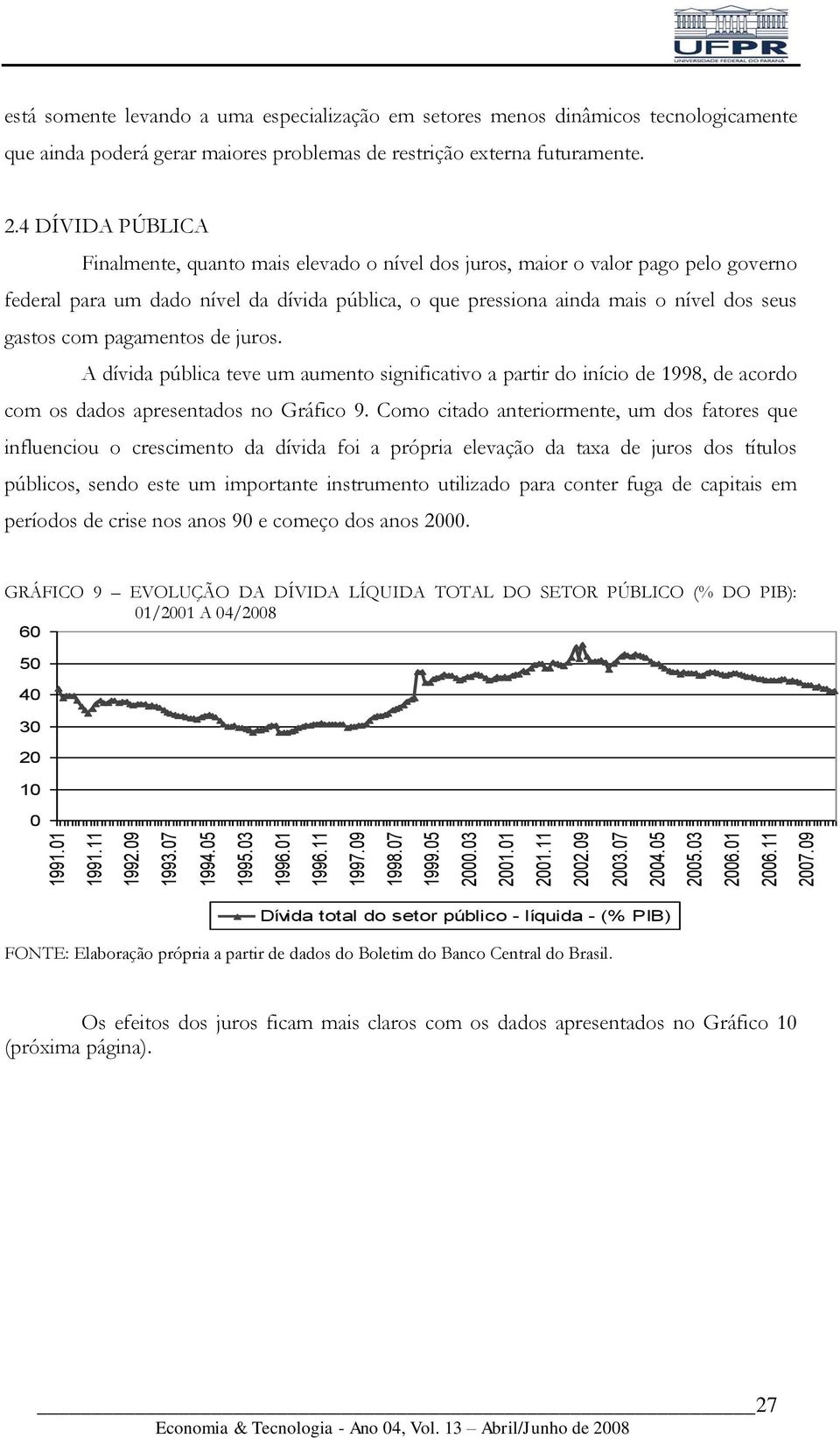 4 DÍVIDA PÚBLICA Finalmente, quanto mais elevado o nível dos juros, maior o valor pago pelo governo federal para um dado nível da dívida pública, o que pressiona ainda mais o nível dos seus gastos