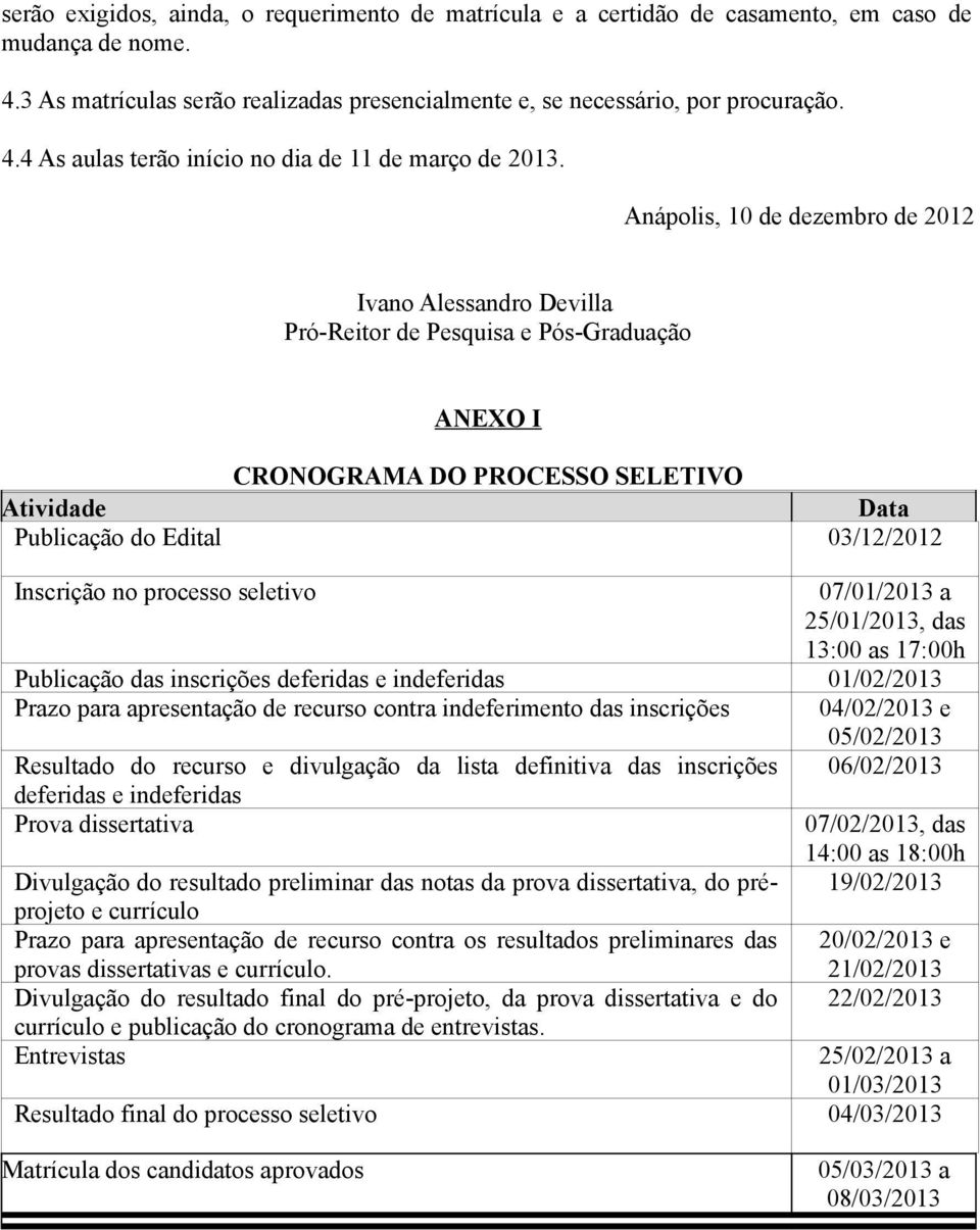 processo seletivo 07/01/2013 a 25/01/2013, das 13:00 as 17:00h Publicação das inscrições deferidas e indeferidas 01/02/2013 Prazo para apresentação de recurso contra indeferimento das inscrições