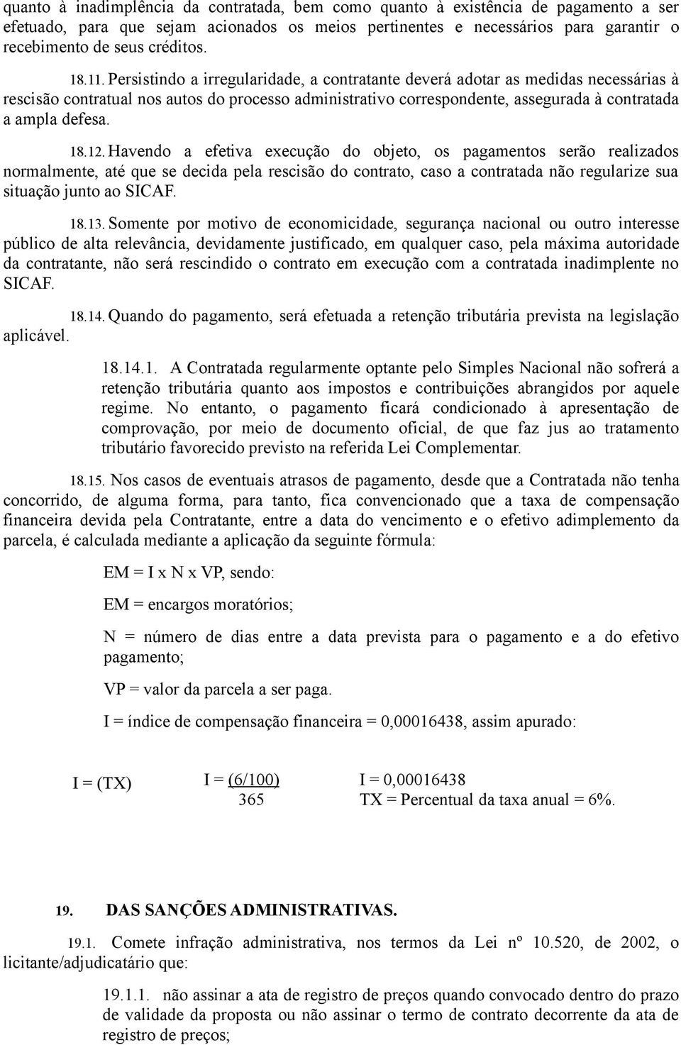 Persistindo a irregularidade, a contratante deverá adotar as medidas necessárias à rescisão contratual nos autos do processo administrativo correspondente, assegurada à contratada a ampla defesa. 18.