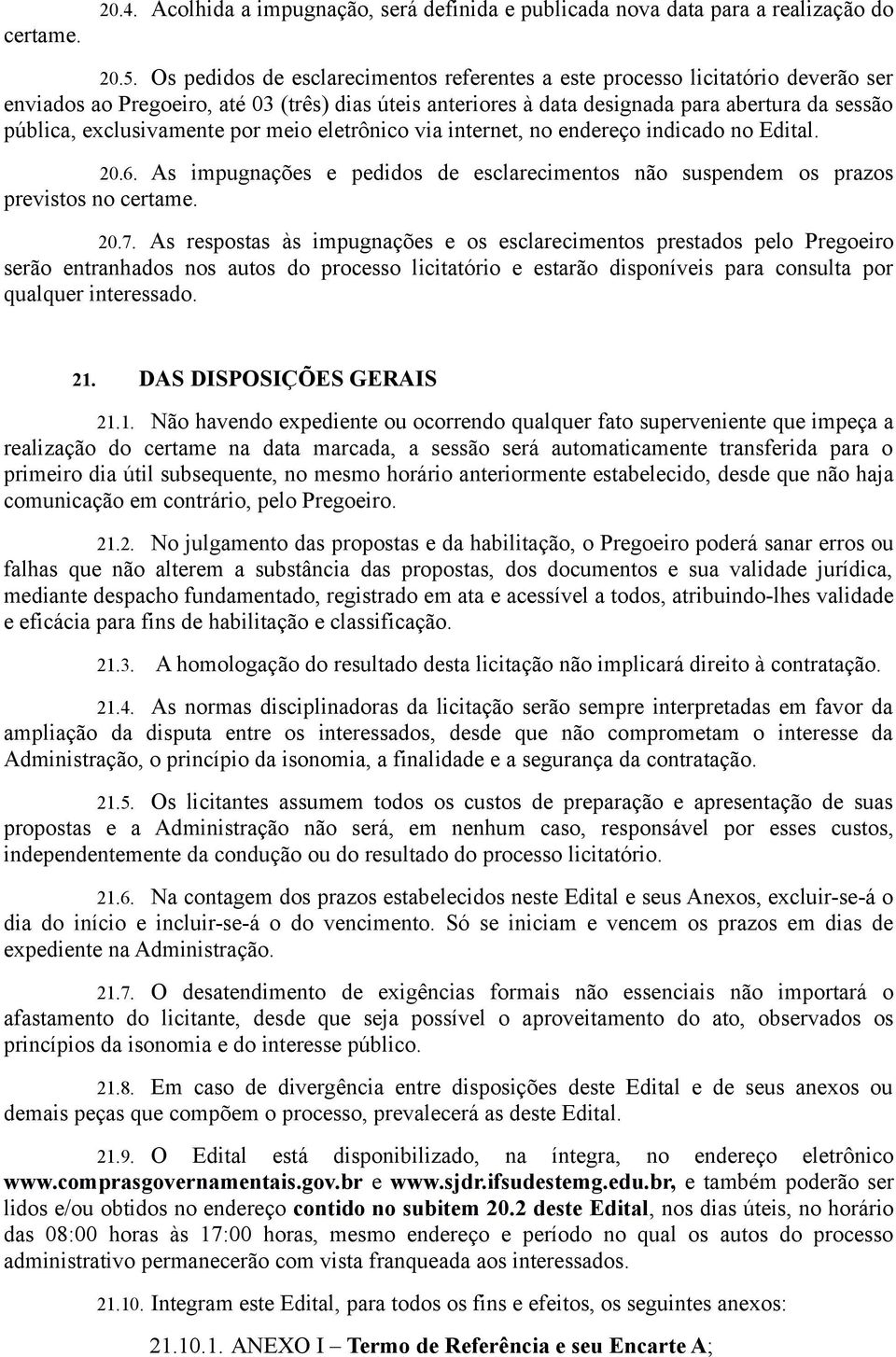 exclusivamente por meio eletrônico via internet, no endereço indicado no Edital. 20.6. As impugnações e pedidos de esclarecimentos não suspendem os prazos previstos no certame. 20.7.