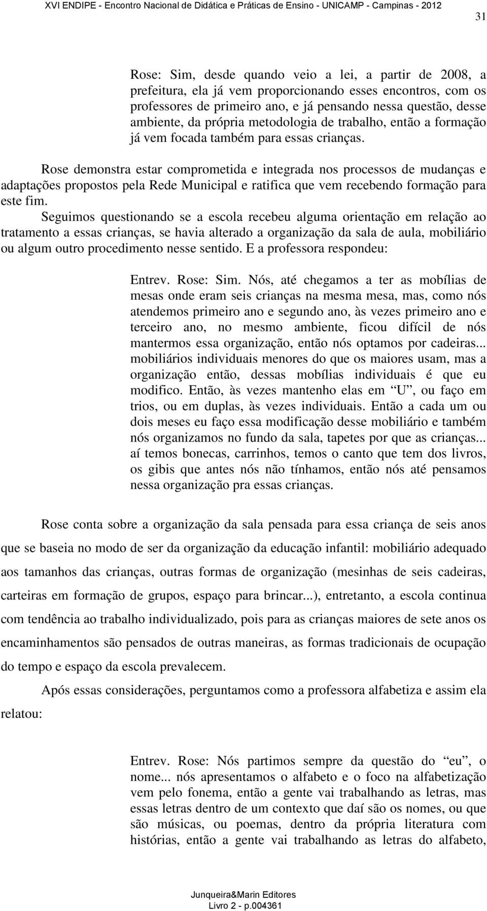 Rose demonstra estar comprometida e integrada nos processos de mudanças e adaptações propostos pela Rede Municipal e ratifica que vem recebendo formação para este fim.