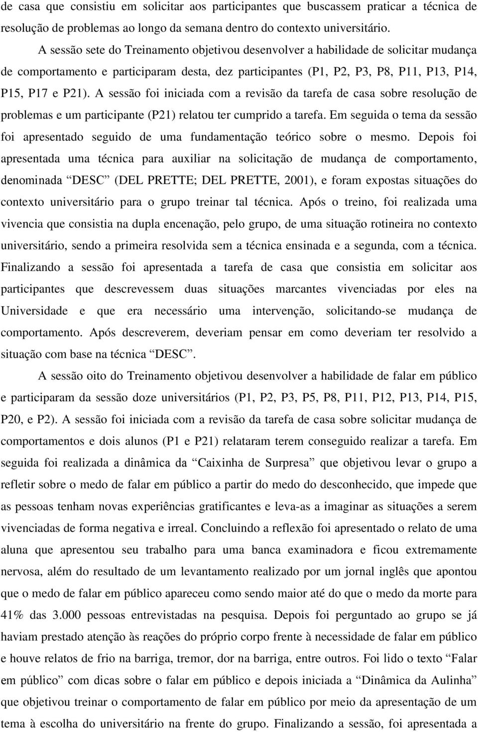 A sessão foi iniciada com a revisão da tarefa de casa sobre resolução de problemas e um participante (P21) relatou ter cumprido a tarefa.