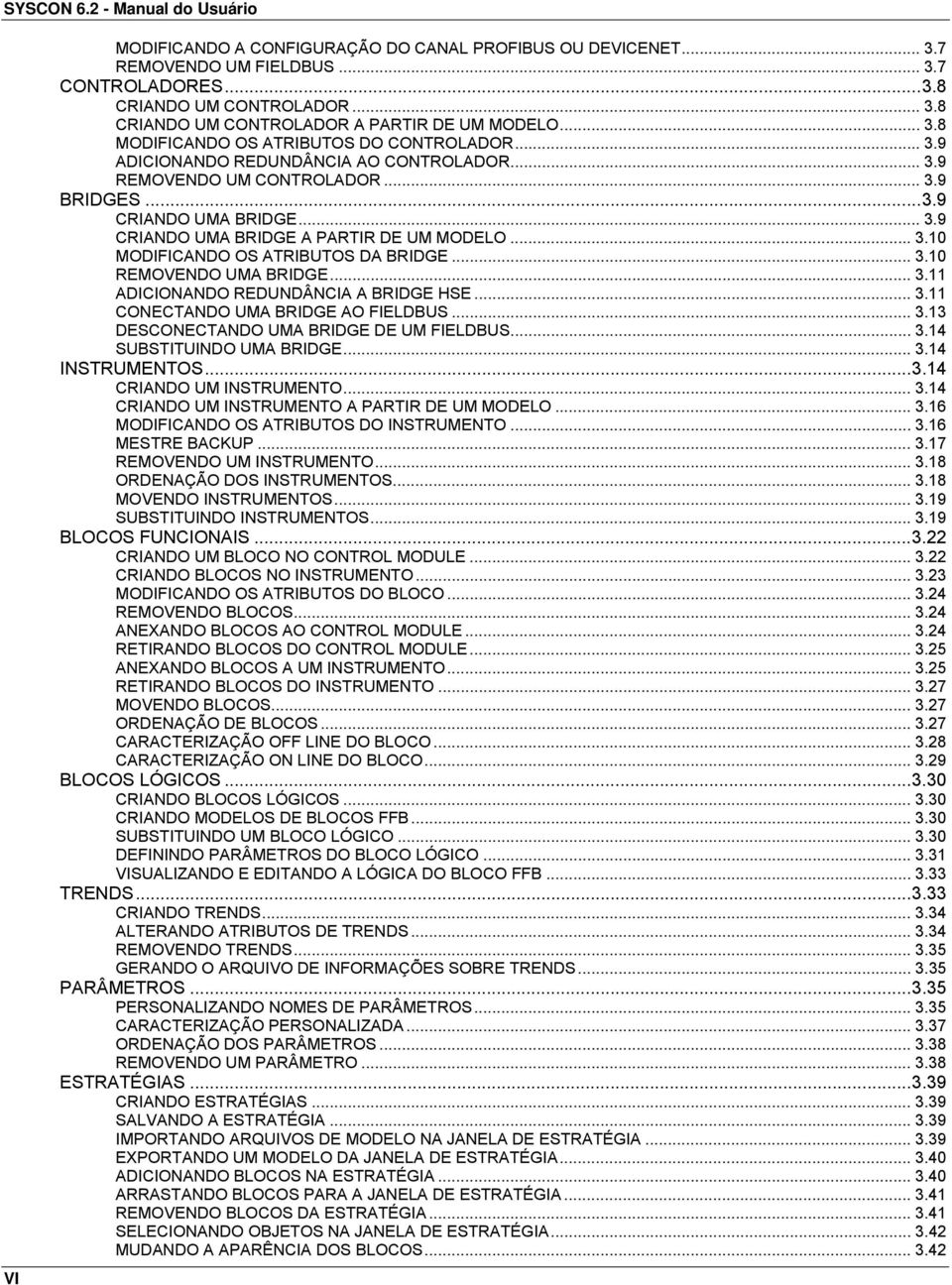 .. 3.10 MODIFICANDO OS ATRIBUTOS DA BRIDGE... 3.10 REMOVENDO UMA BRIDGE... 3.11 ADICIONANDO REDUNDÂNCIA A BRIDGE HSE... 3.11 CONECTANDO UMA BRIDGE AO FIELDBUS... 3.13 DESCONECTANDO UMA BRIDGE DE UM FIELDBUS.