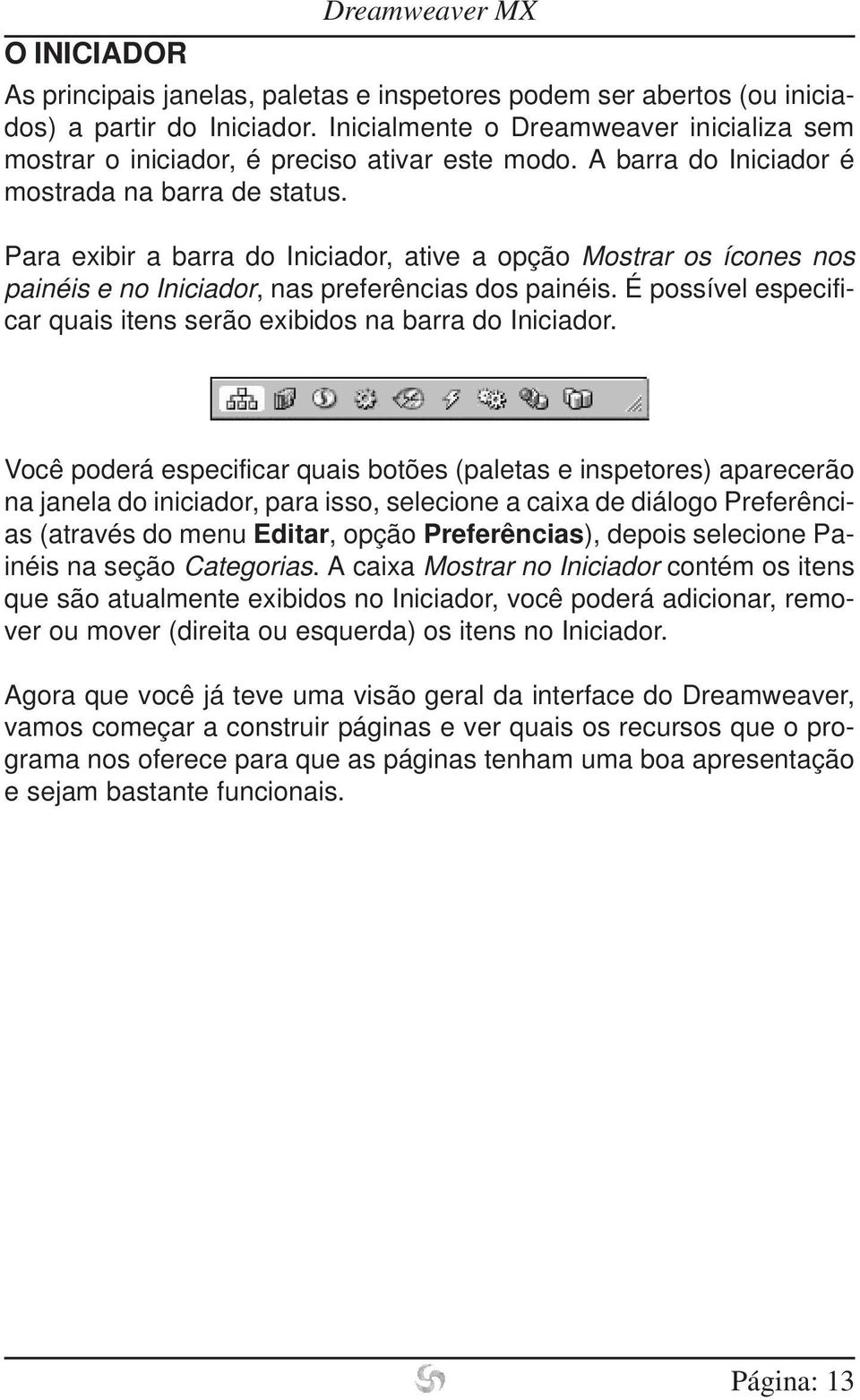 Para exibir a barra do Iniciador, ative a opção Mostrar os ícones nos painéis e no Iniciador, nas preferências dos painéis. É possível especificar quais itens serão exibidos na barra do Iniciador.