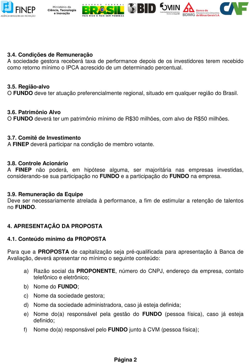 Patrimônio Alvo O FUNDO deverá ter um patrimônio mínimo de R$30 milhões, com alvo de R$50 milhões. 3.7. Comitê de Investimento A FINEP deverá participar na condição de membro votante. 3.8.