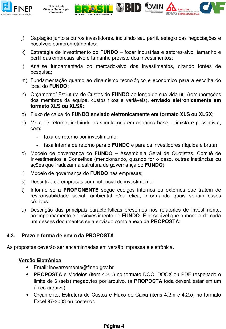 e econômico para a escolha do local do FUNDO; n) Orçamento/ Estrutura de Custos do FUNDO ao longo de sua vida útil (remunerações dos membros da equipe, custos fixos e variáveis), enviado