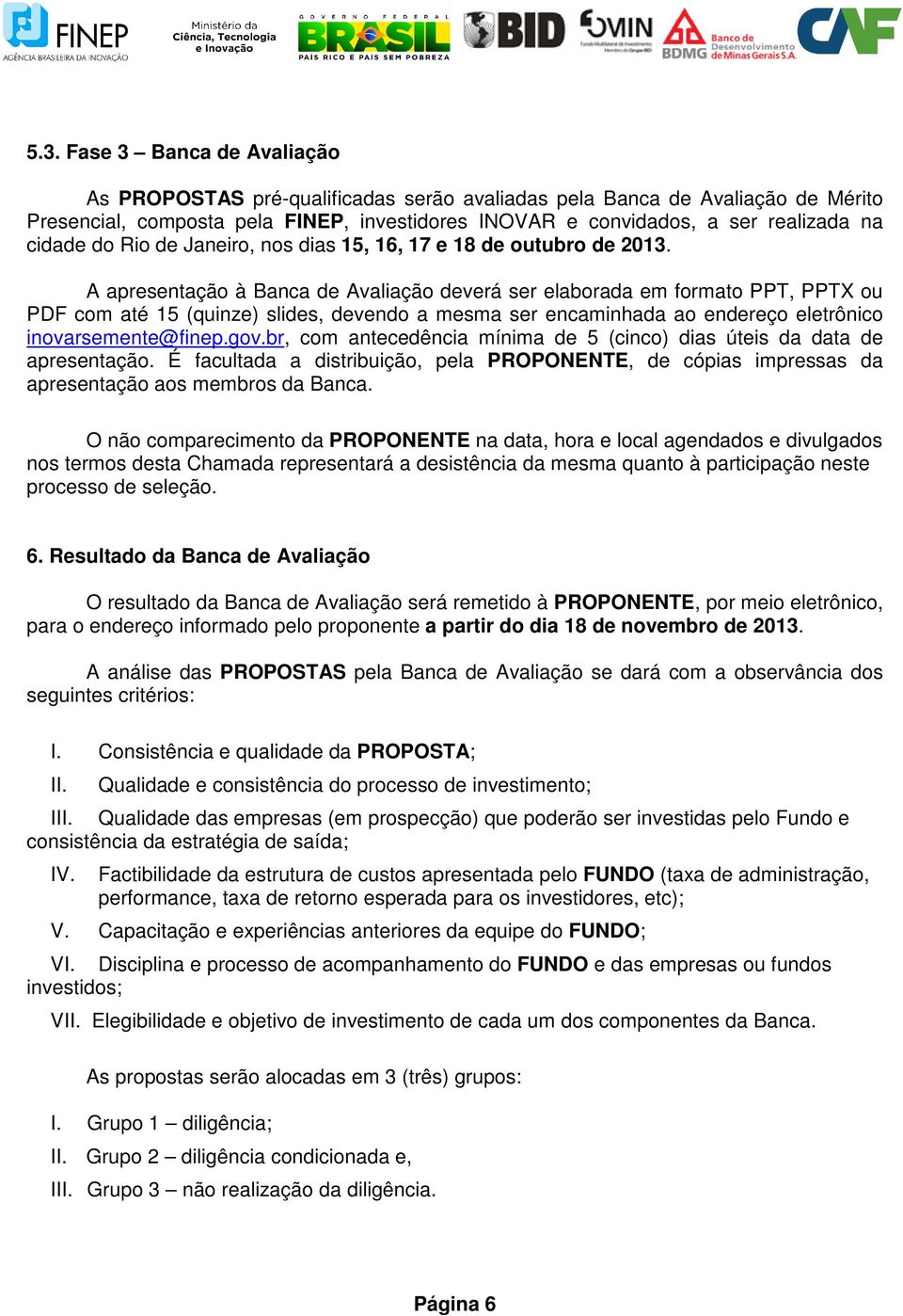 A apresentação à Banca de Avaliação deverá ser elaborada em formato PPT, PPTX ou PDF com até 15 (quinze) slides, devendo a mesma ser encaminhada ao endereço eletrônico inovarsemente@finep.gov.