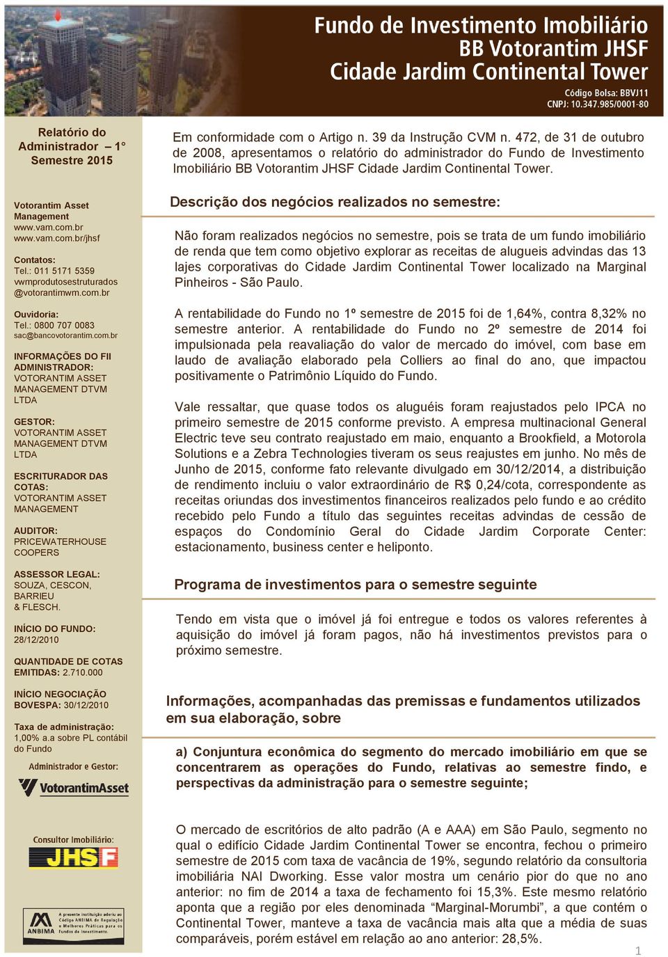 Descrição dos negócios realizados no semestre: Não foram realizados negócios no semestre, pois se trata de um fundo imobiliário de renda que tem como objetivo explorar as receitas de alugueis