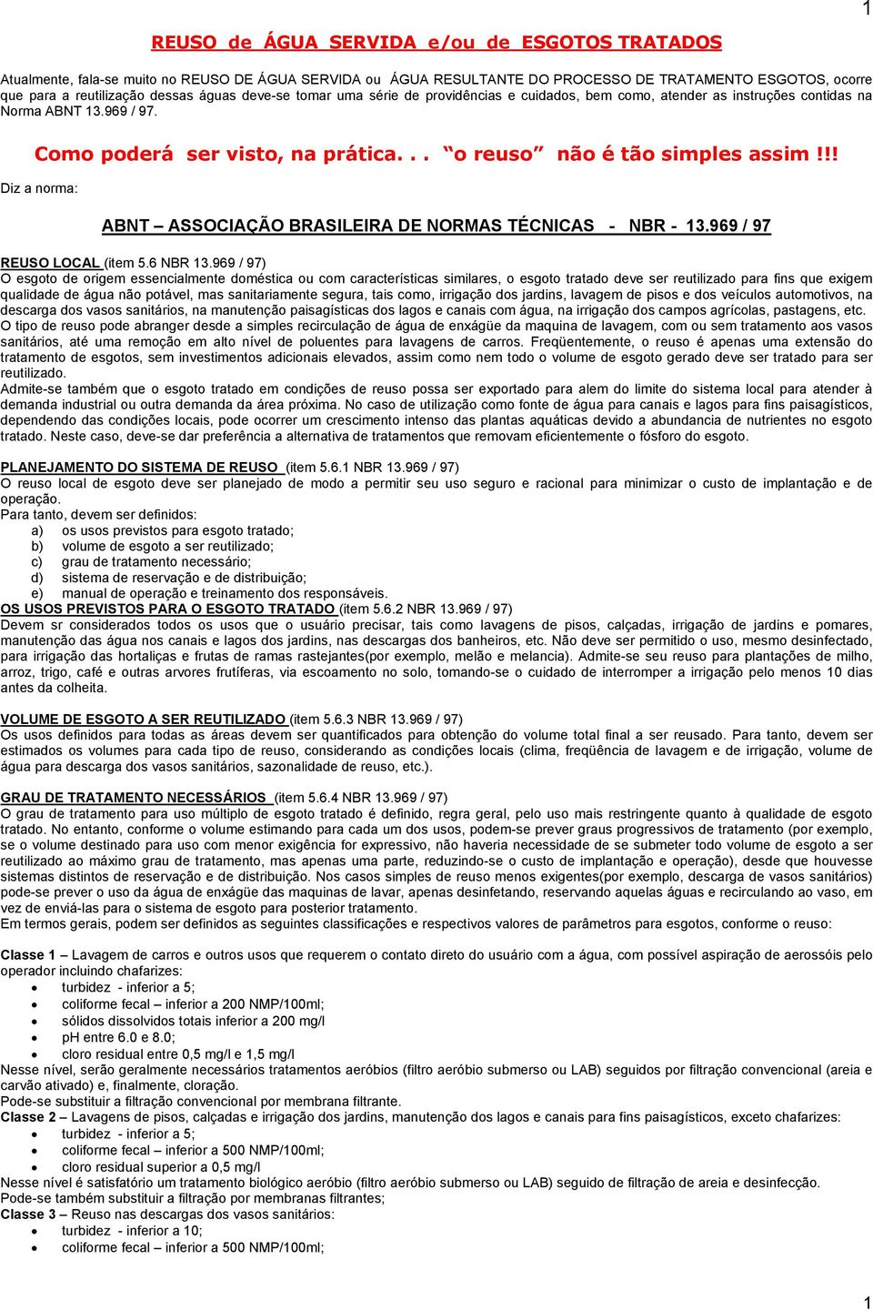 !! Diz a norma: ABNT ASSOCIAÇÃO BRASILEIRA DE NORMAS TÉCNICAS - NBR - 13.969 / 97 REUSO LOCAL (item 5.6 NBR 13.