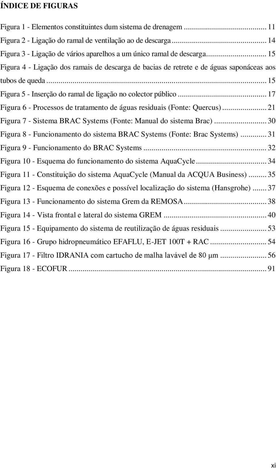 .. 15 Figura 5 - Inserção do ramal de ligação no colector público... 17 Figura 6 - Processos de tratamento de águas residuais (Fonte: Quercus).