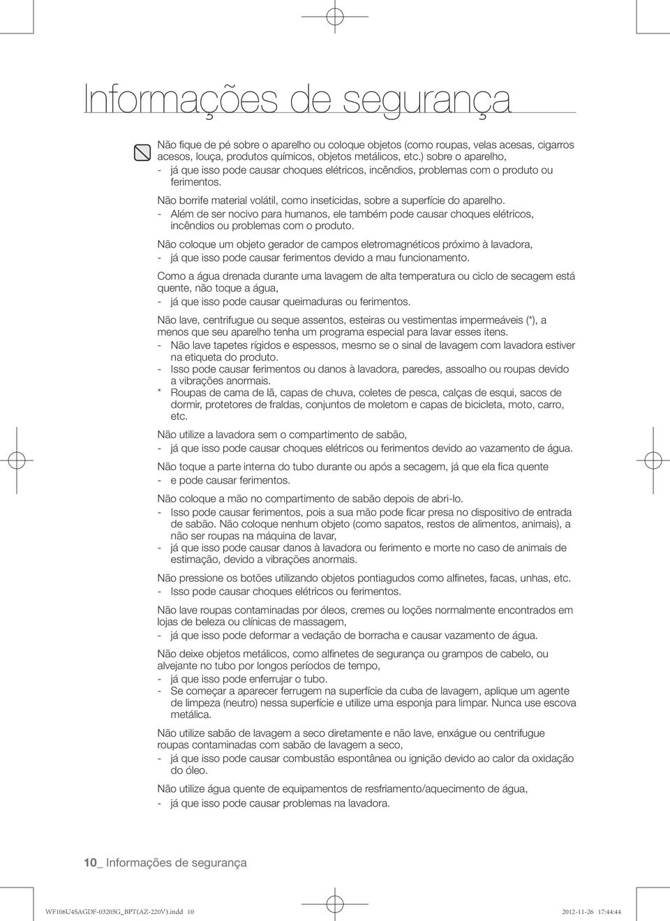 - Além de ser nocivo para humanos, ele também pode causar choques elétricos, incêndios ou problemas com o produto.