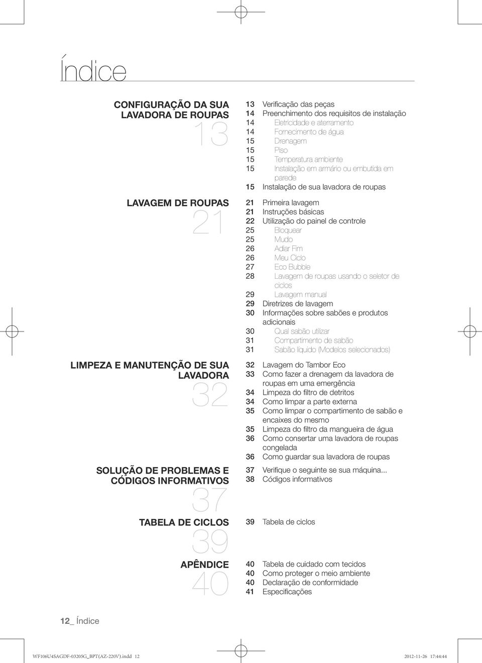 embutida em parede 15 Instalação de sua lavadora de roupas Primeira lavagem 21 Instruções básicas 22 Utilização do painel de controle 25 Bloquear 25 Mudo 26 Adiar Fim 26 Meu Ciclo 27 Eco Bubble 28