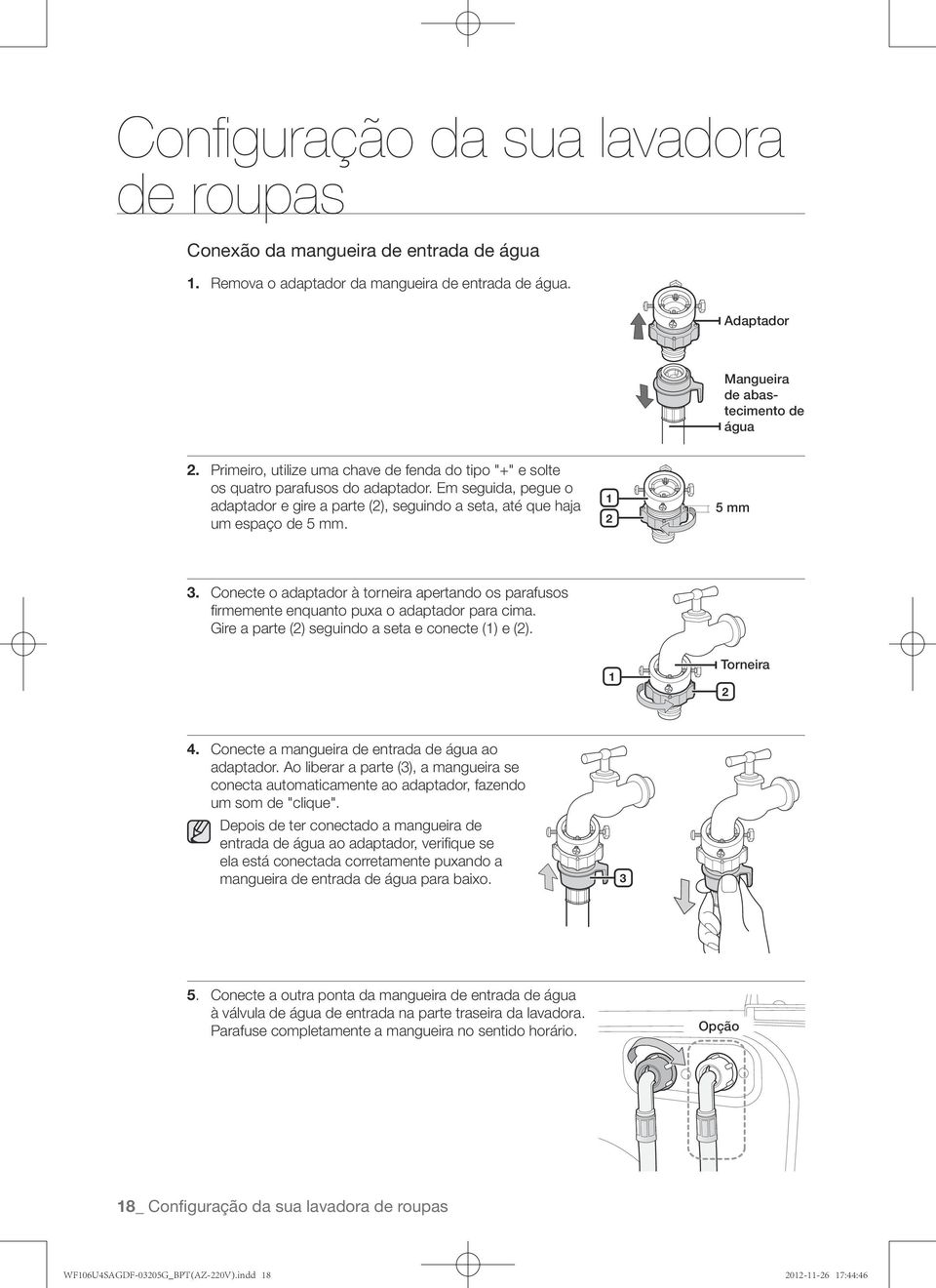 1 2 5 mm 3. Conecte o adaptador à torneira apertando os parafusos firmemente enquanto puxa o adaptador para cima. Gire a parte (2) seguindo a seta e conecte (1) e (2). 1 Torneira 2 4.