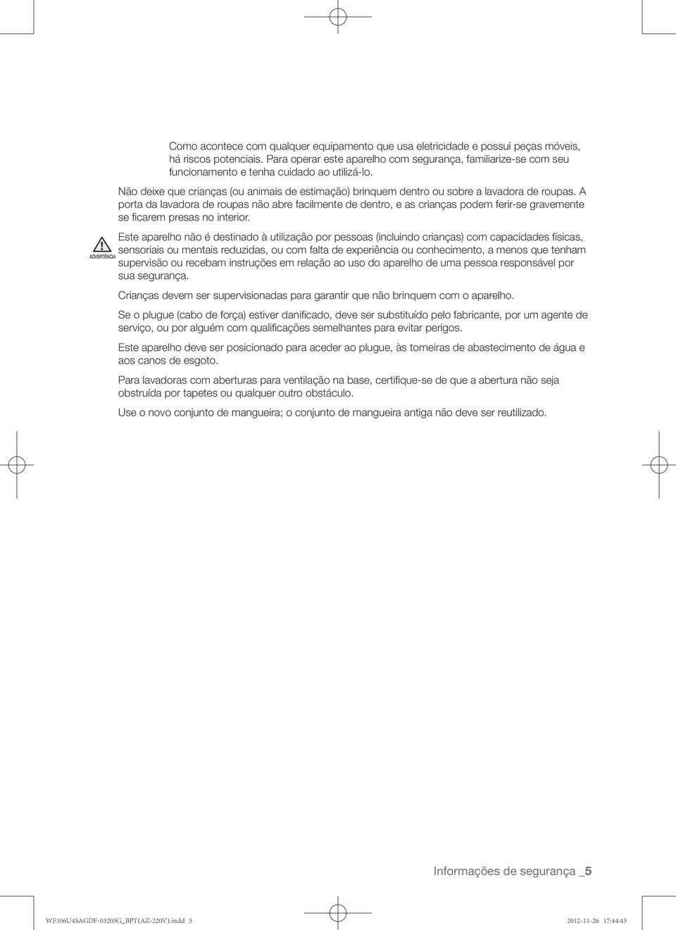 Não deixe que crianças (ou animais de estimação) brinquem dentro ou sobre a lavadora de roupas.