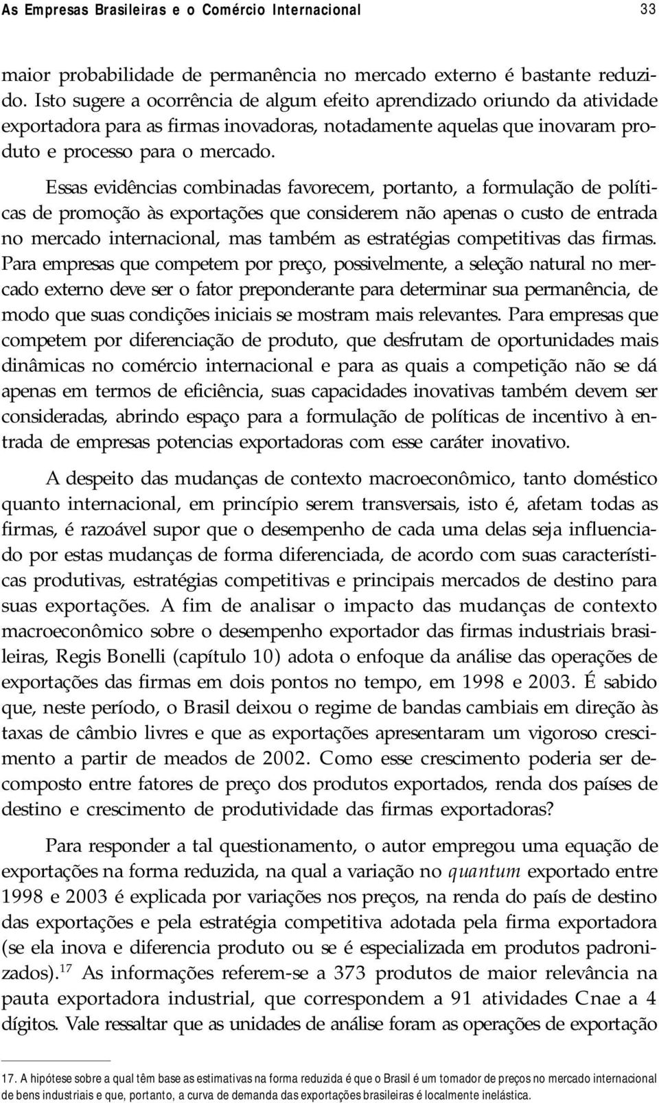 Essas evidências combinadas favorecem, portanto, a formulação de políticas de promoção às exportações que considerem não apenas o custo de entrada no mercado internacional, mas também as estratégias