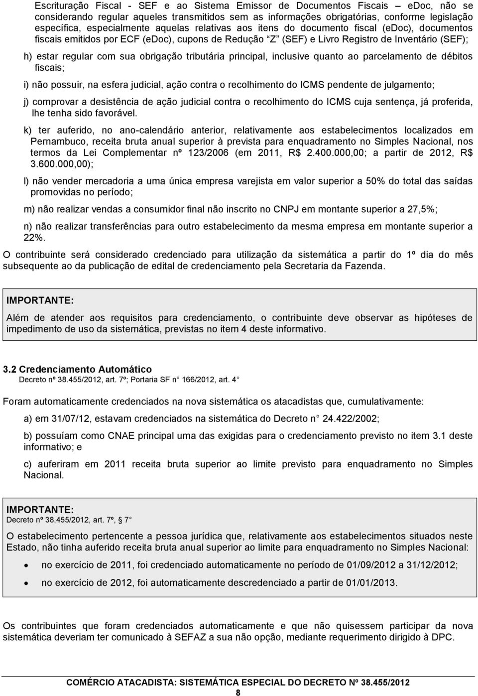 sua obrigação tributária principal, inclusive quanto ao parcelamento de débitos fiscais; i) não possuir, na esfera judicial, ação contra o recolhimento do ICMS pendente de julgamento; j) comprovar a