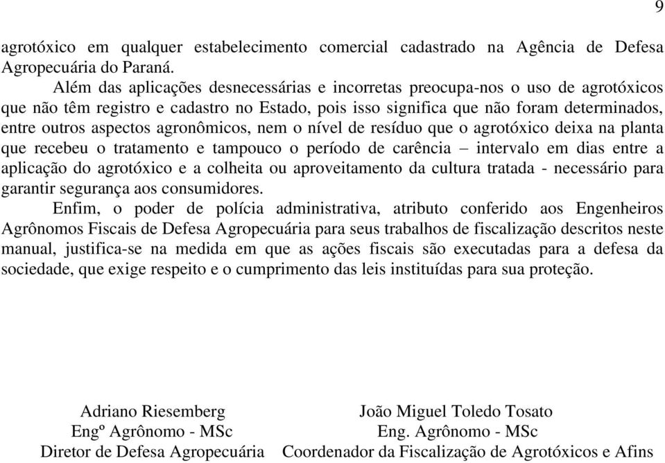 agronômicos, nem o nível de resíduo que o agrotóxico deixa na planta que recebeu o tratamento e tampouco o período de carência intervalo em dias entre a aplicação do agrotóxico e a colheita ou