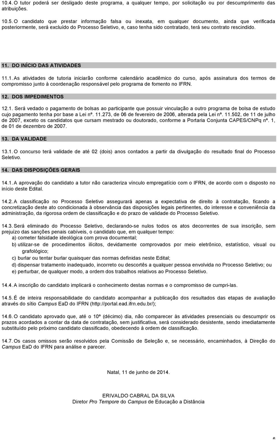 rescindido. 11. DO INÍCIO DAS ATIVIDADES 11.1. As atividades de tutoria iniciarão conforme calendário acadêmico do curso, após assinatura dos termos de compromisso junto à coordenação responsável pelo programa de fomento no IFRN.