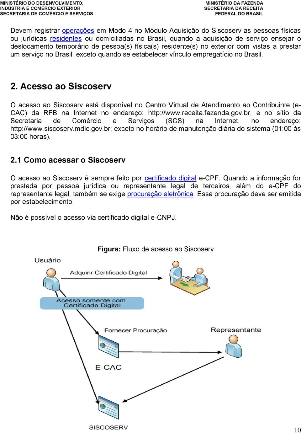 Acesso ao Siscoserv O acesso ao Siscoserv está disponível no Centro Virtual de Atendimento ao Contribuinte (e- CAC) da RFB na Internet no endereço: http://www.receita.fazenda.gov.