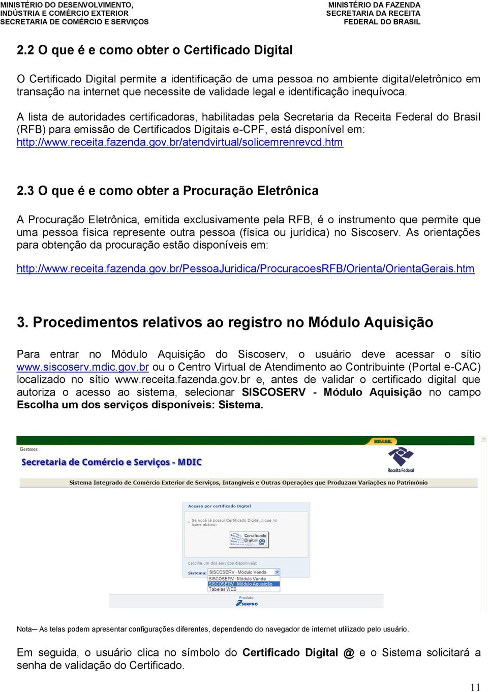 A lista de autoridades certificadoras, habilitadas pela Secretaria da Receita Federal do Brasil (RFB) para emissão de Certificados Digitais e-cpf, está disponível em: http://www.receita.fazenda.gov.