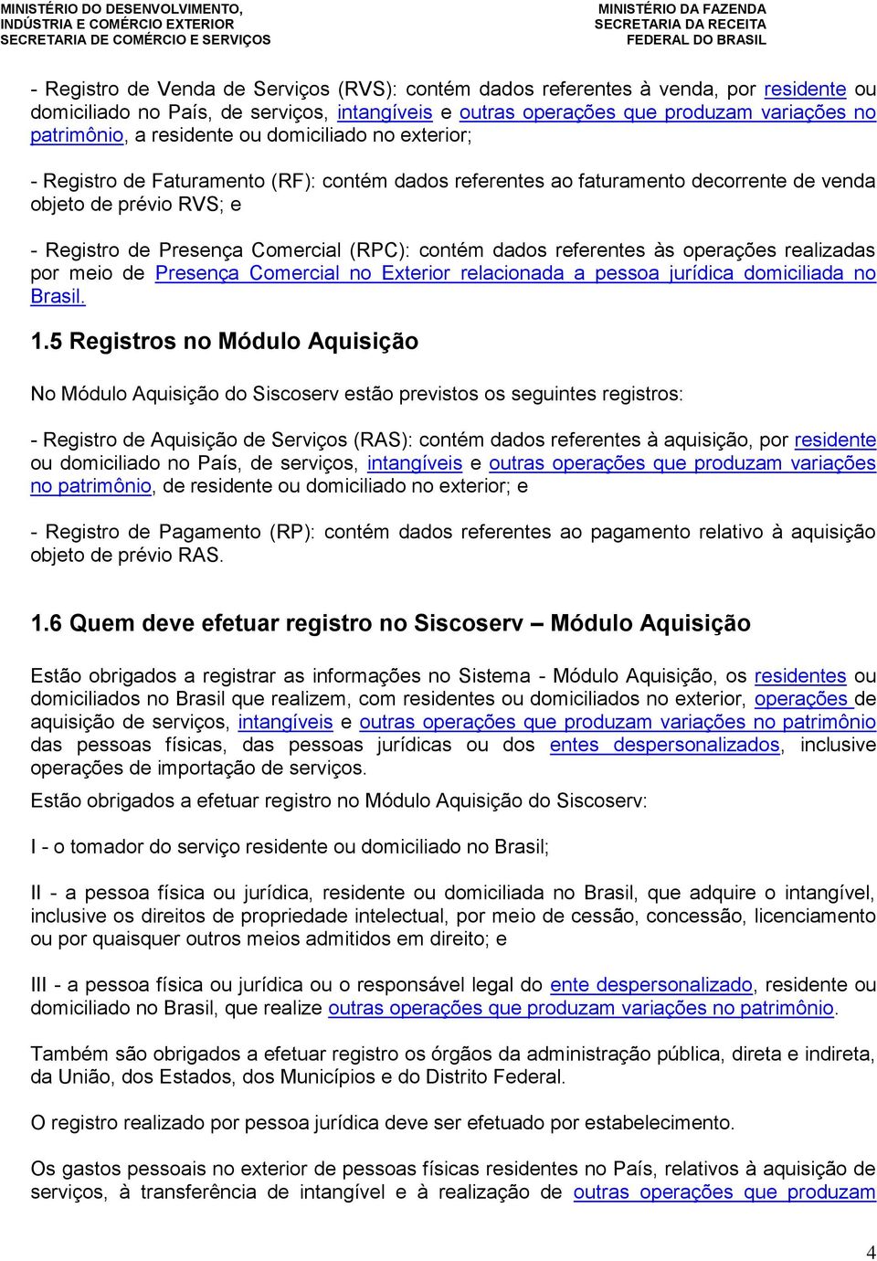 dados referentes às operações realizadas por meio de Presença Comercial no Exterior relacionada a pessoa jurídica domiciliada no Brasil. 1.