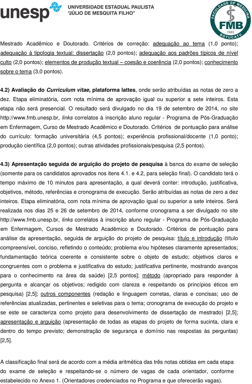 coesão e coerência (2,0 pontos); conhecimento sobre o tema (3,0 pontos). 4.2) Avaliação do Curriculum vitae, plataforma lattes, onde serão atribuídas as notas de zero a dez.