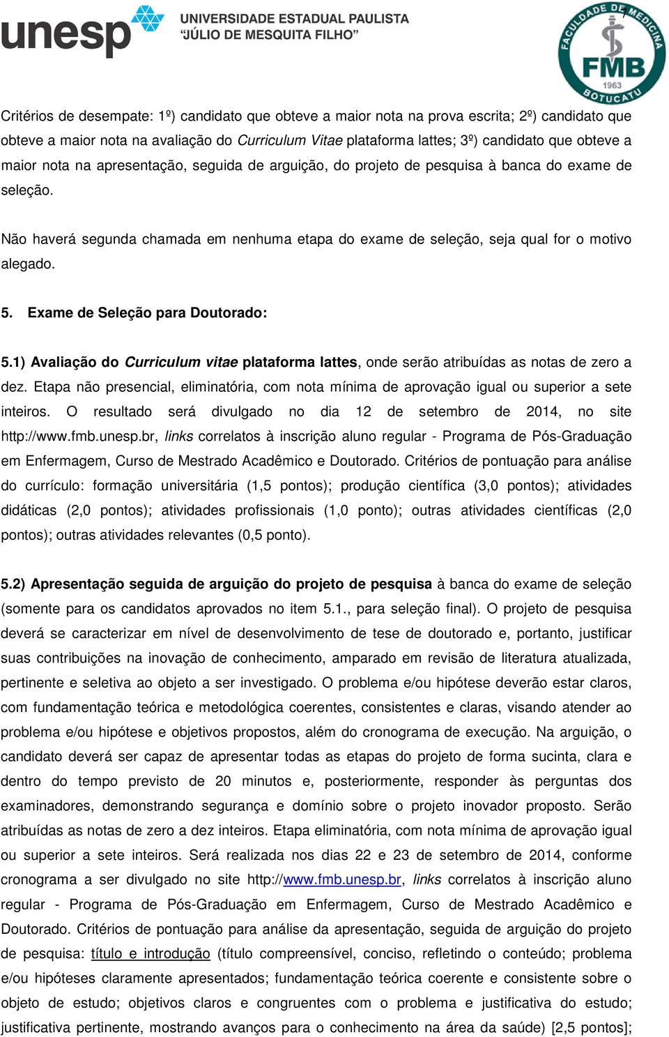 Exame de Seleção para Doutorado: 5.1) Avaliação do Curriculum vitae plataforma lattes, onde serão atribuídas as notas de zero a dez.