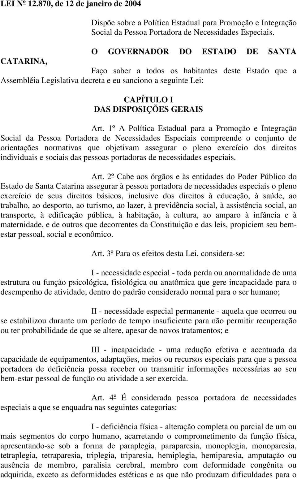 1º A Política Estadual para a Promoção e Integração Social da Pessoa Portadora de Necessidades Especiais compreende o conjunto de orientações normativas que objetivam assegurar o pleno exercício dos