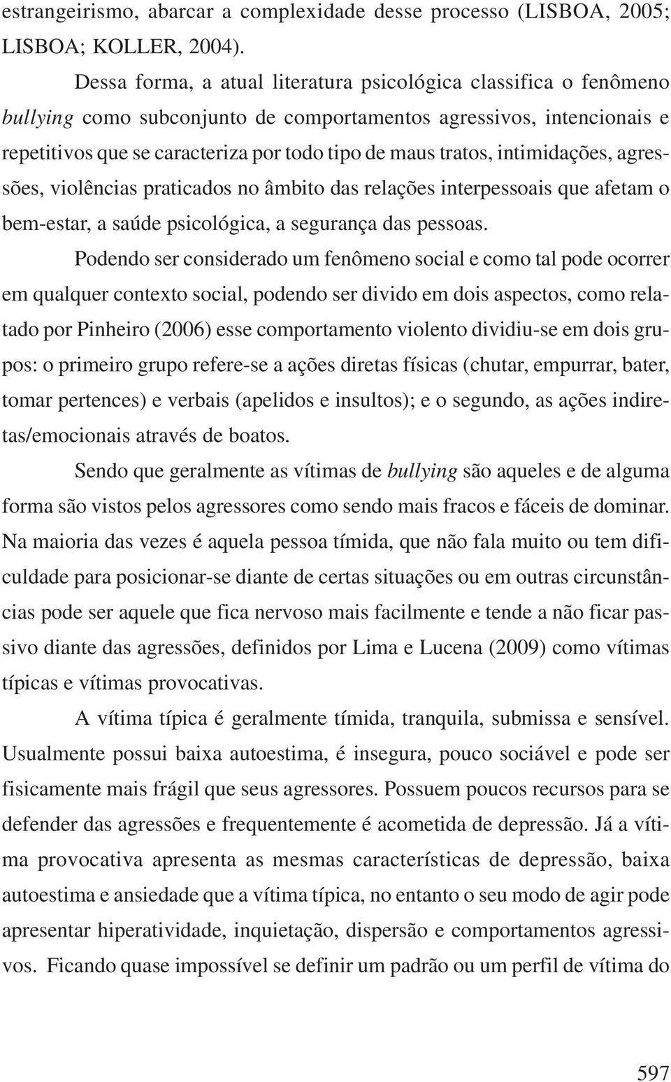 intimidações, agressões, violências praticados no âmbito das relações interpessoais que afetam o bem-estar, a saúde psicológica, a segurança das pessoas.