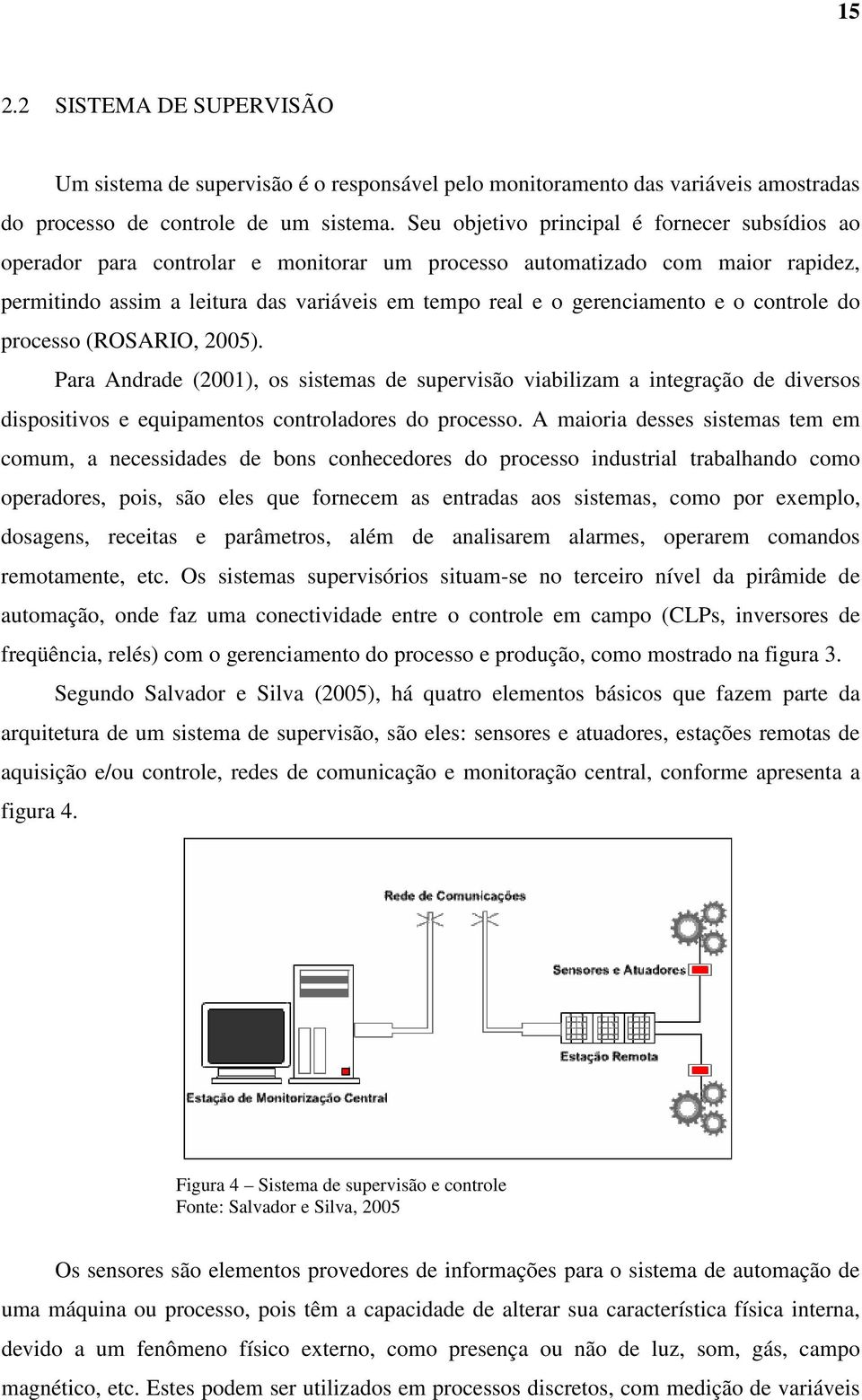 e o controle do processo (ROSARIO, 2005). Para Andrade (2001), os sistemas de supervisão viabilizam a integração de diversos dispositivos e equipamentos controladores do processo.