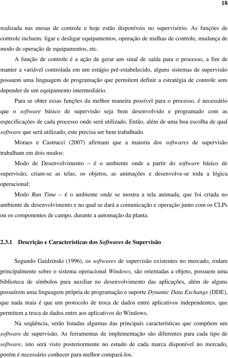 A função de controle é a ação de gerar um sinal de saída para o processo, a fim de manter a variável controlada em um estágio pré-estabelecido, alguns sistemas de supervisão possuem uma linguagem de