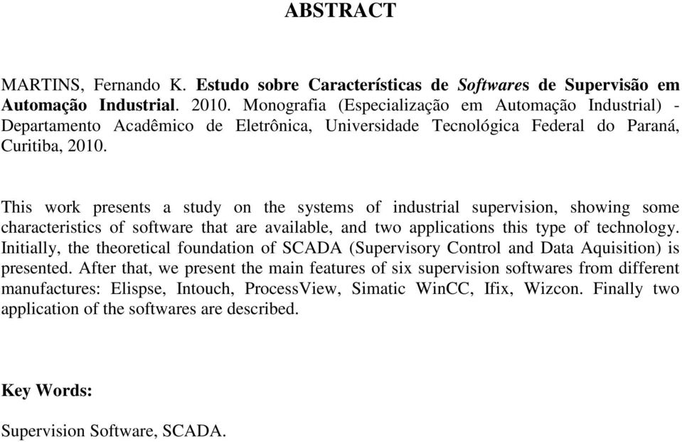 This work presents a study on the systems of industrial supervision, showing some characteristics of software that are available, and two applications this type of technology.