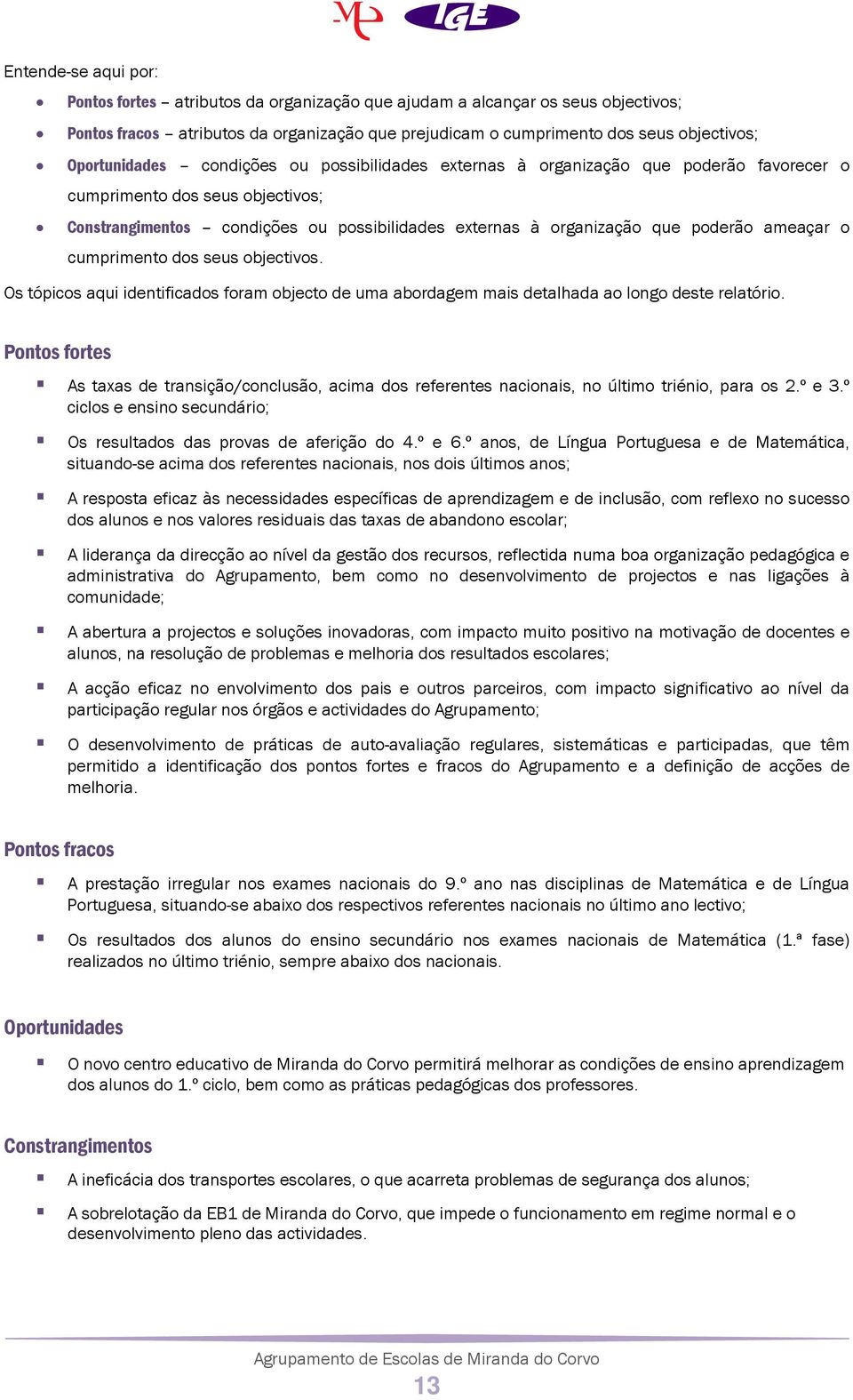 poderão ameaçar o cumprimento dos seus objectivos. Os tópicos aqui identificados foram objecto de uma abordagem mais detalhada ao longo deste relatório.