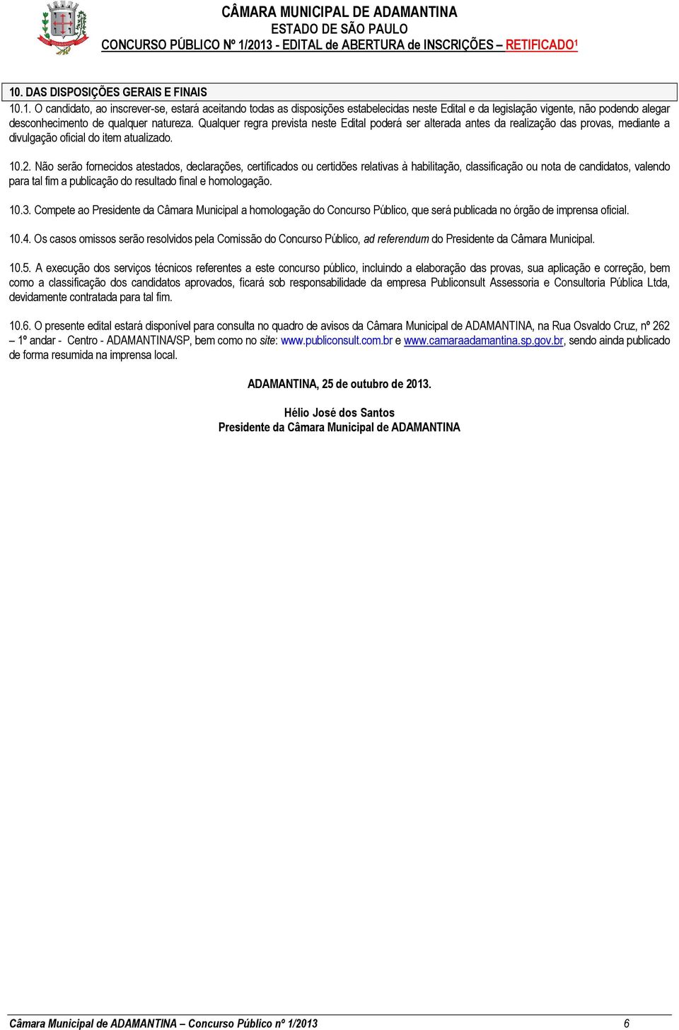 Não serão fornecidos atestados, declarações, certificados ou certidões relativas à habilitação, classificação ou nota de candidatos, valendo para tal fim a publicação do resultado final e homologação.