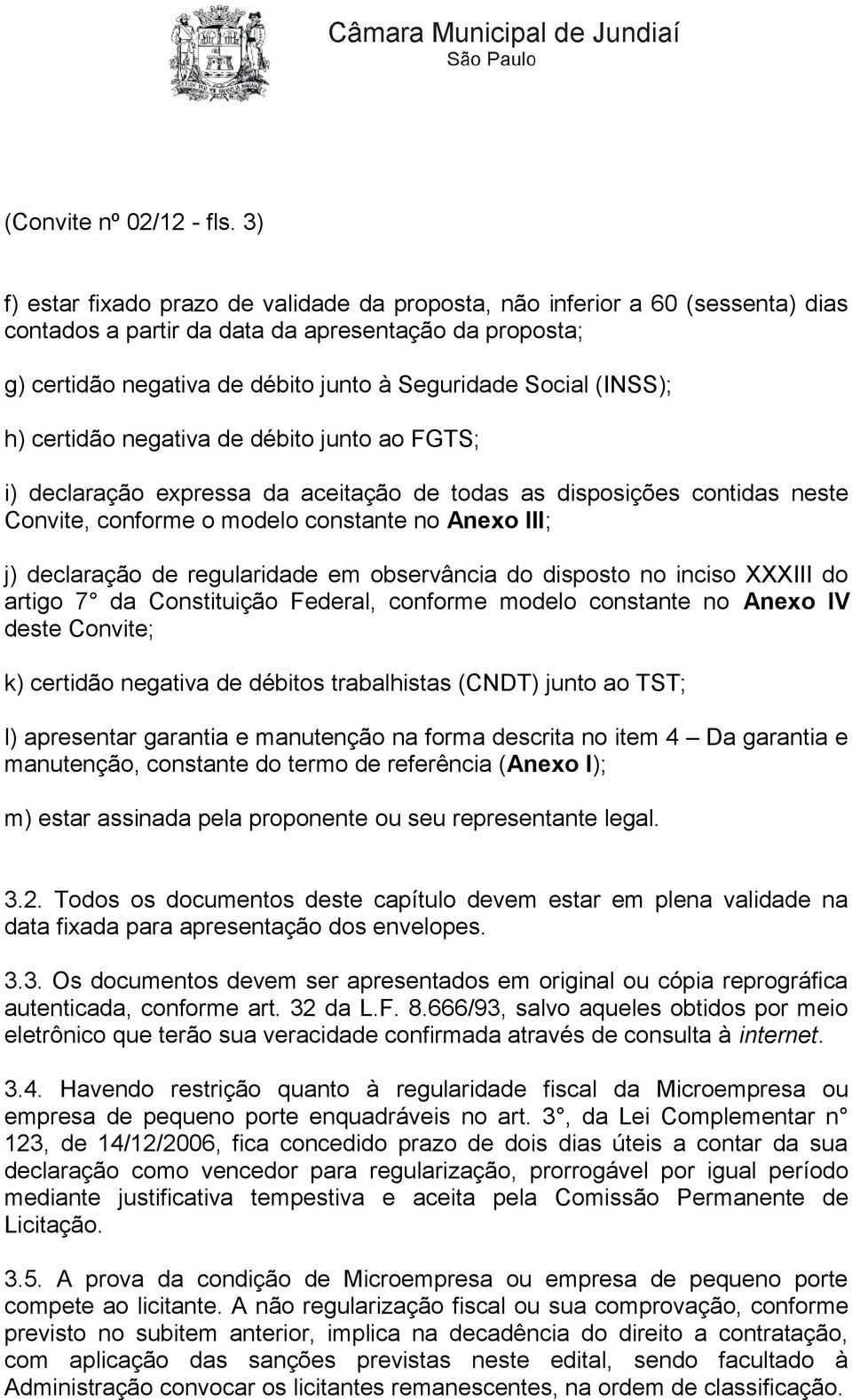 (INSS); h) certidão negativa de débito junto ao FGTS; i) declaração expressa da aceitação de todas as disposições contidas neste Convite, conforme o modelo constante no Anexo III; j) declaração de